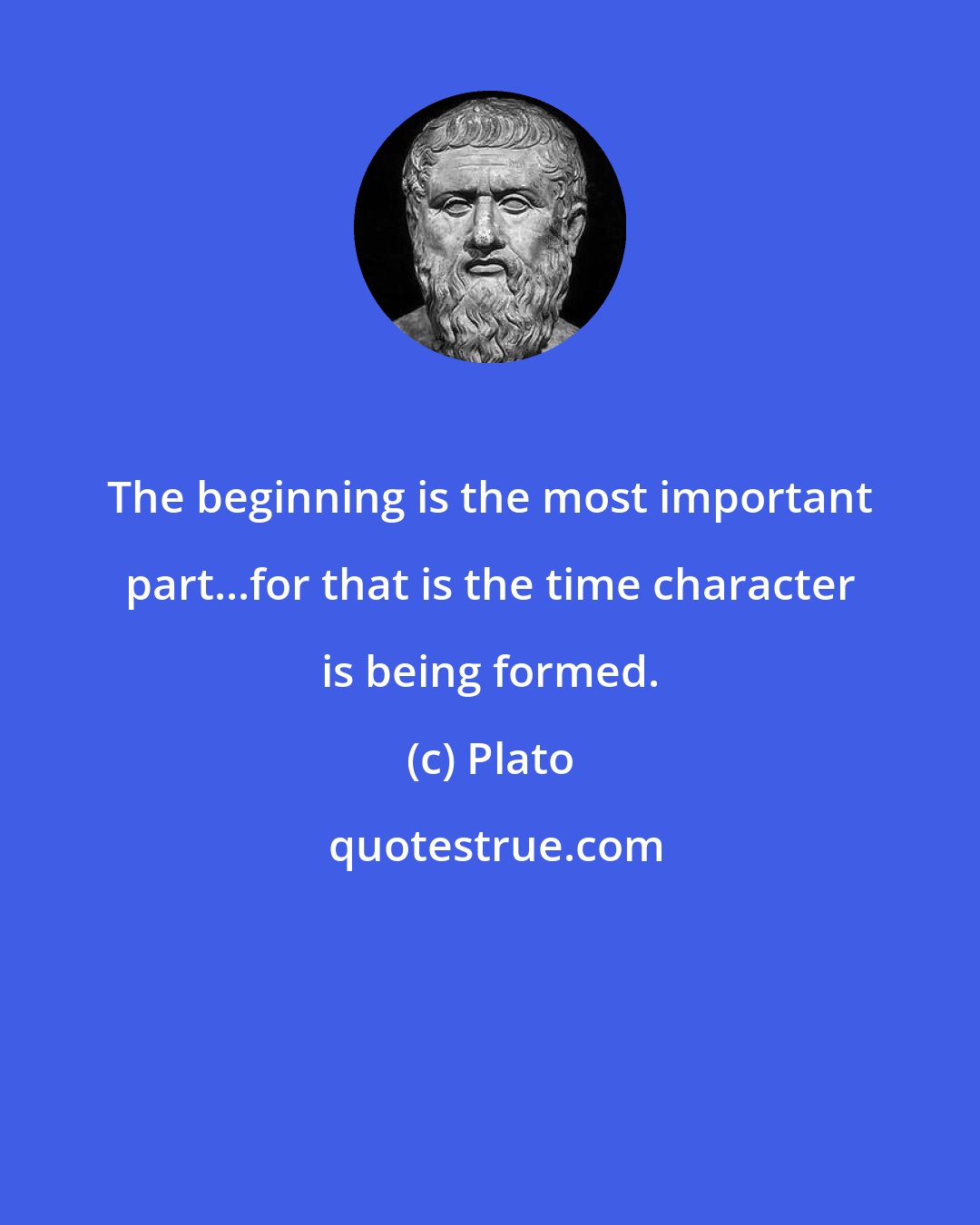 Plato: The beginning is the most important part...for that is the time character is being formed.