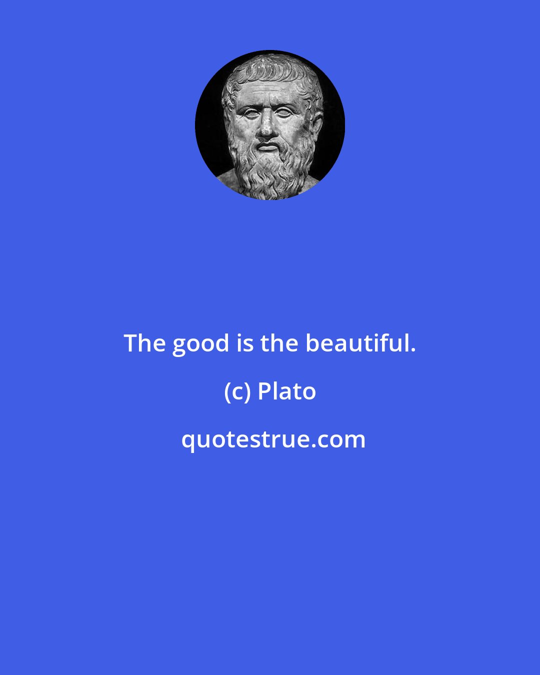 Plato: The good is the beautiful.