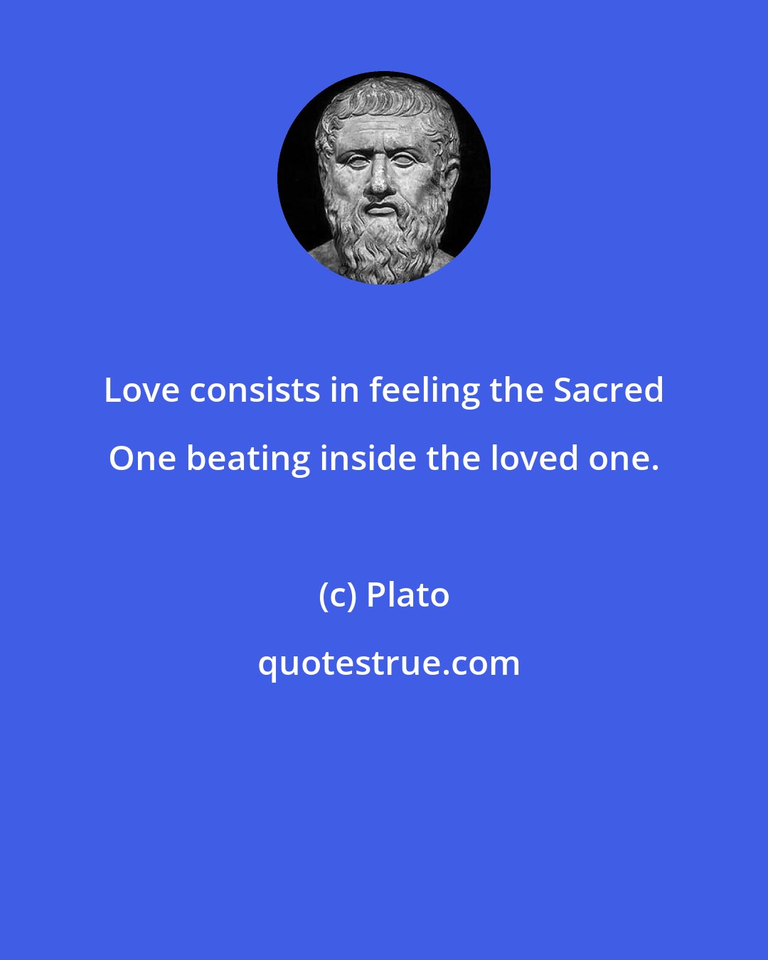 Plato: Love consists in feeling the Sacred One beating inside the loved one.