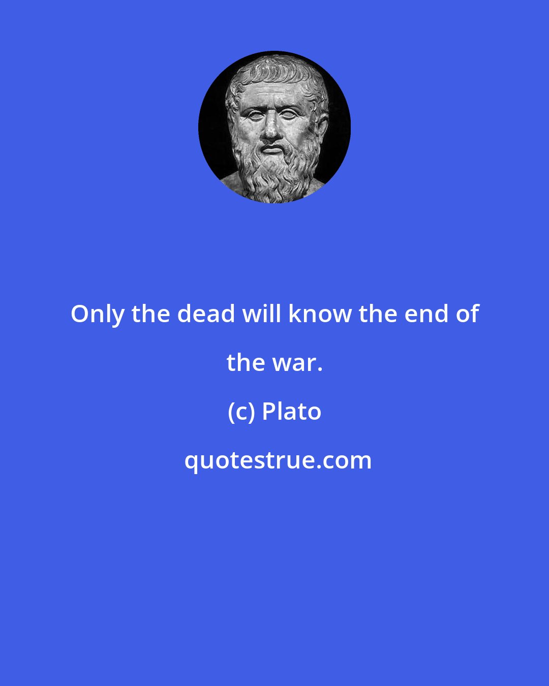 Plato: Only the dead will know the end of the war.