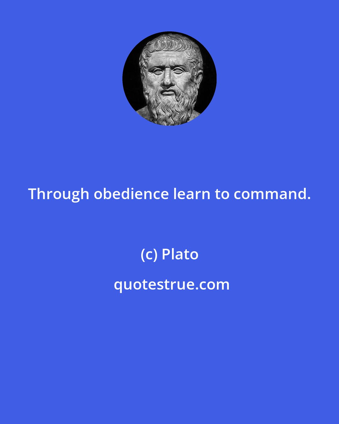 Plato: Through obedience learn to command.