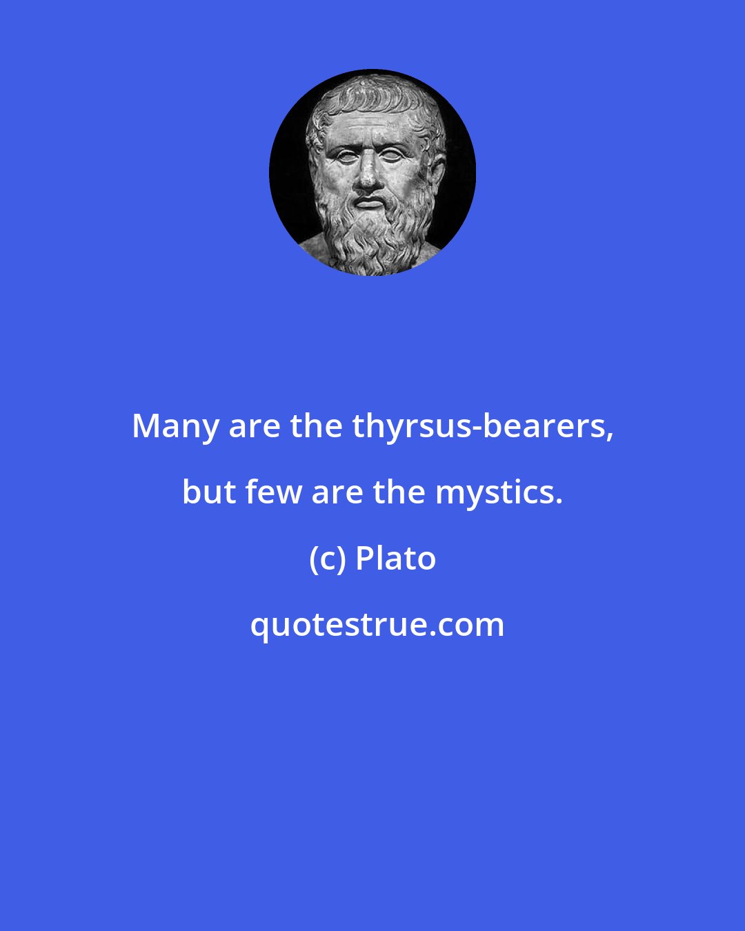 Plato: Many are the thyrsus-bearers, but few are the mystics.