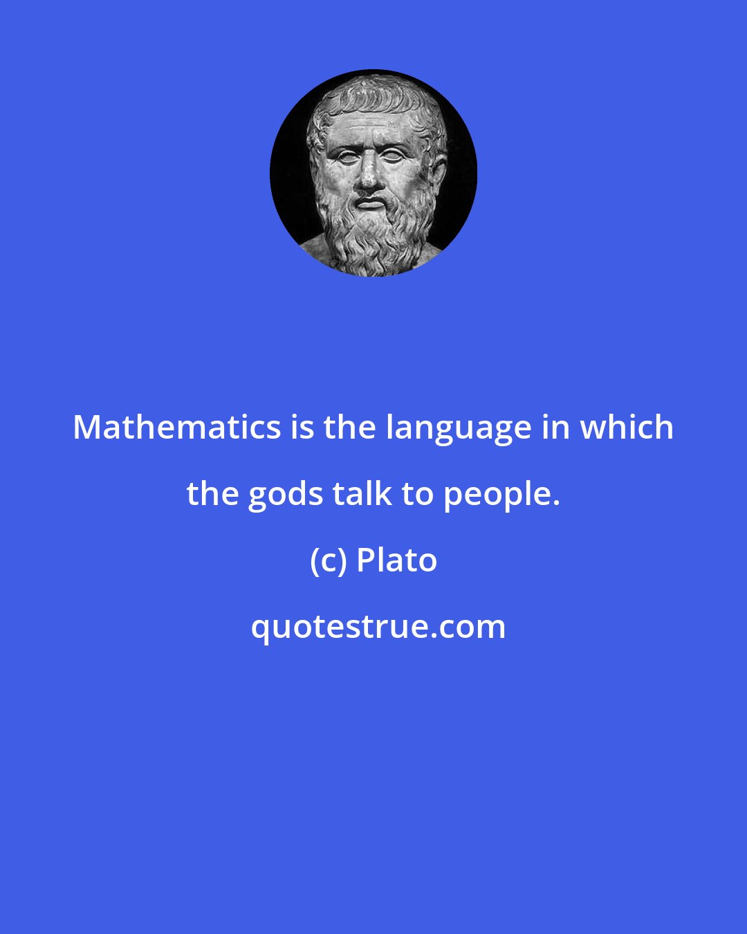 Plato: Mathematics is the language in which the gods talk to people.