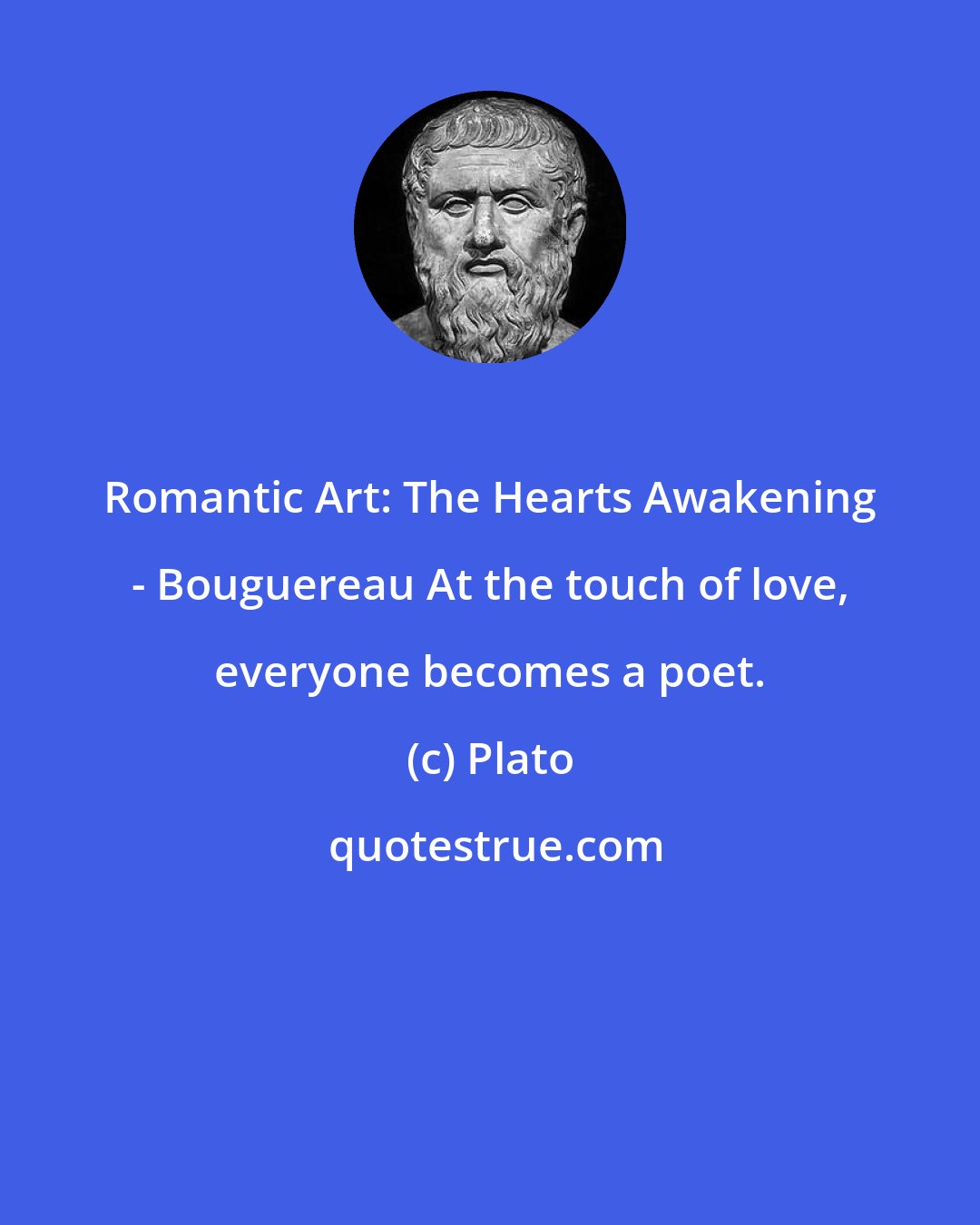 Plato: Romantic Art: The Hearts Awakening - Bouguereau At the touch of love, everyone becomes a poet.