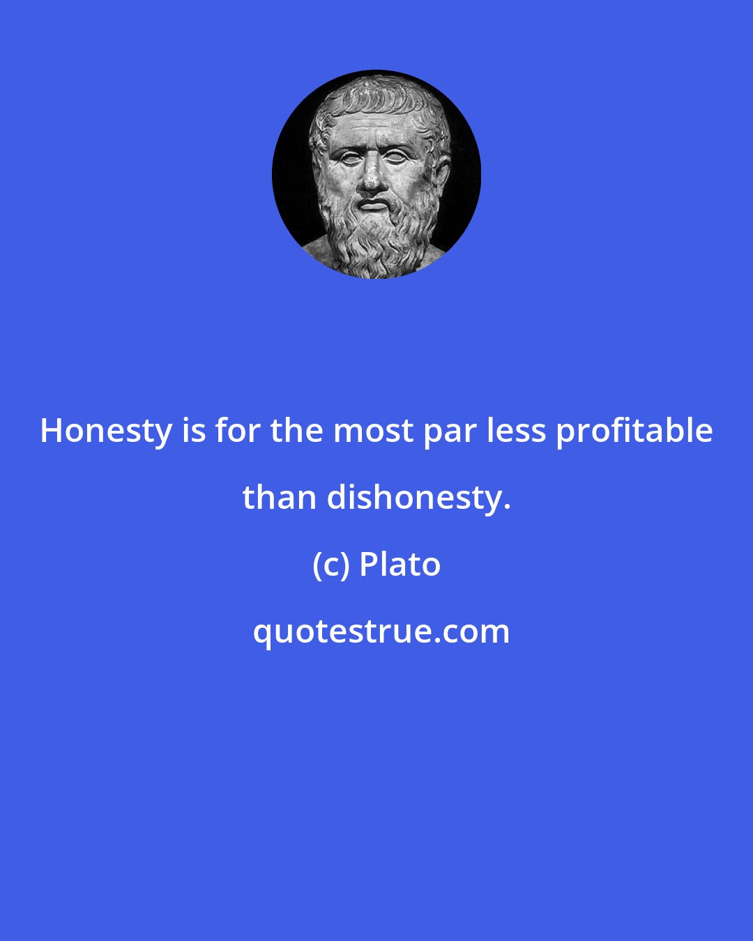 Plato: Honesty is for the most par less profitable than dishonesty.