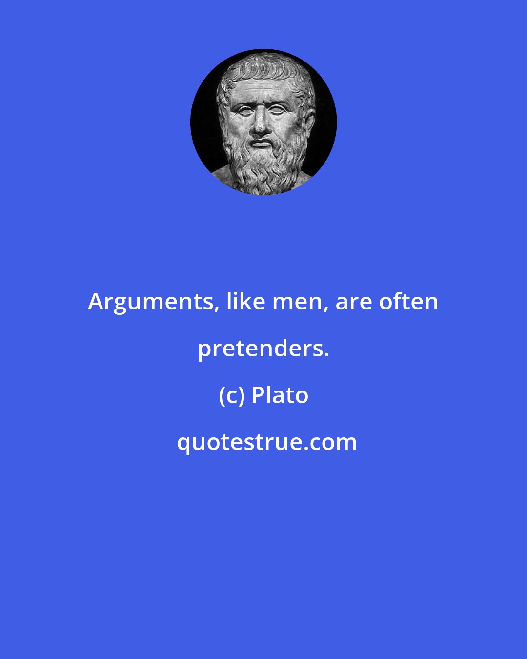 Plato: Arguments, like men, are often pretenders.