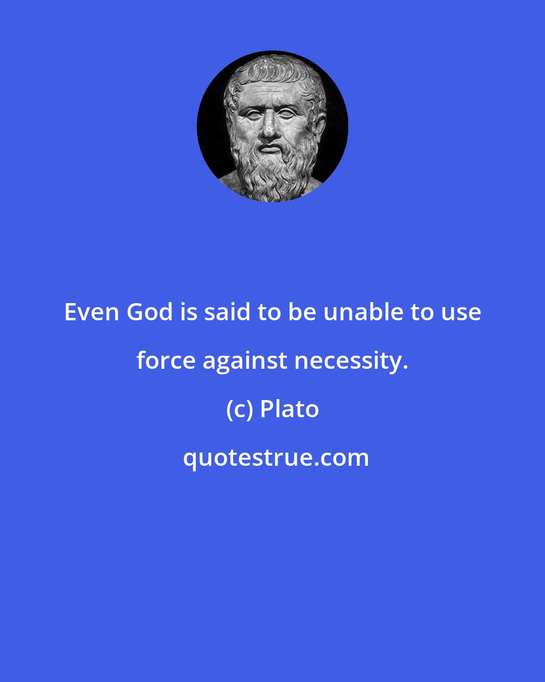 Plato: Even God is said to be unable to use force against necessity.