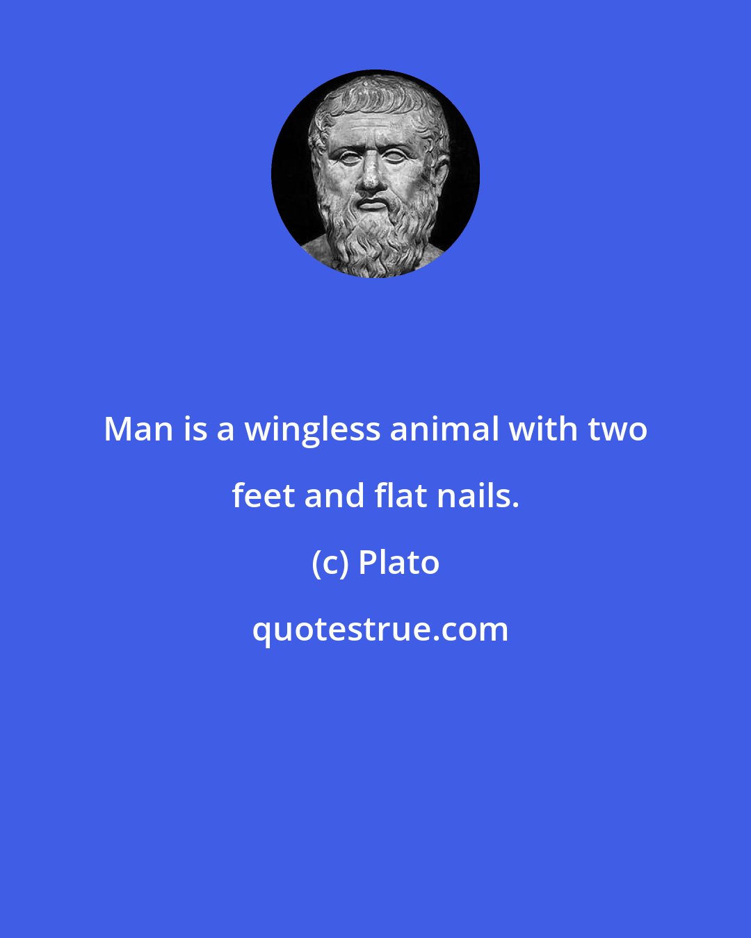 Plato: Man is a wingless animal with two feet and flat nails.