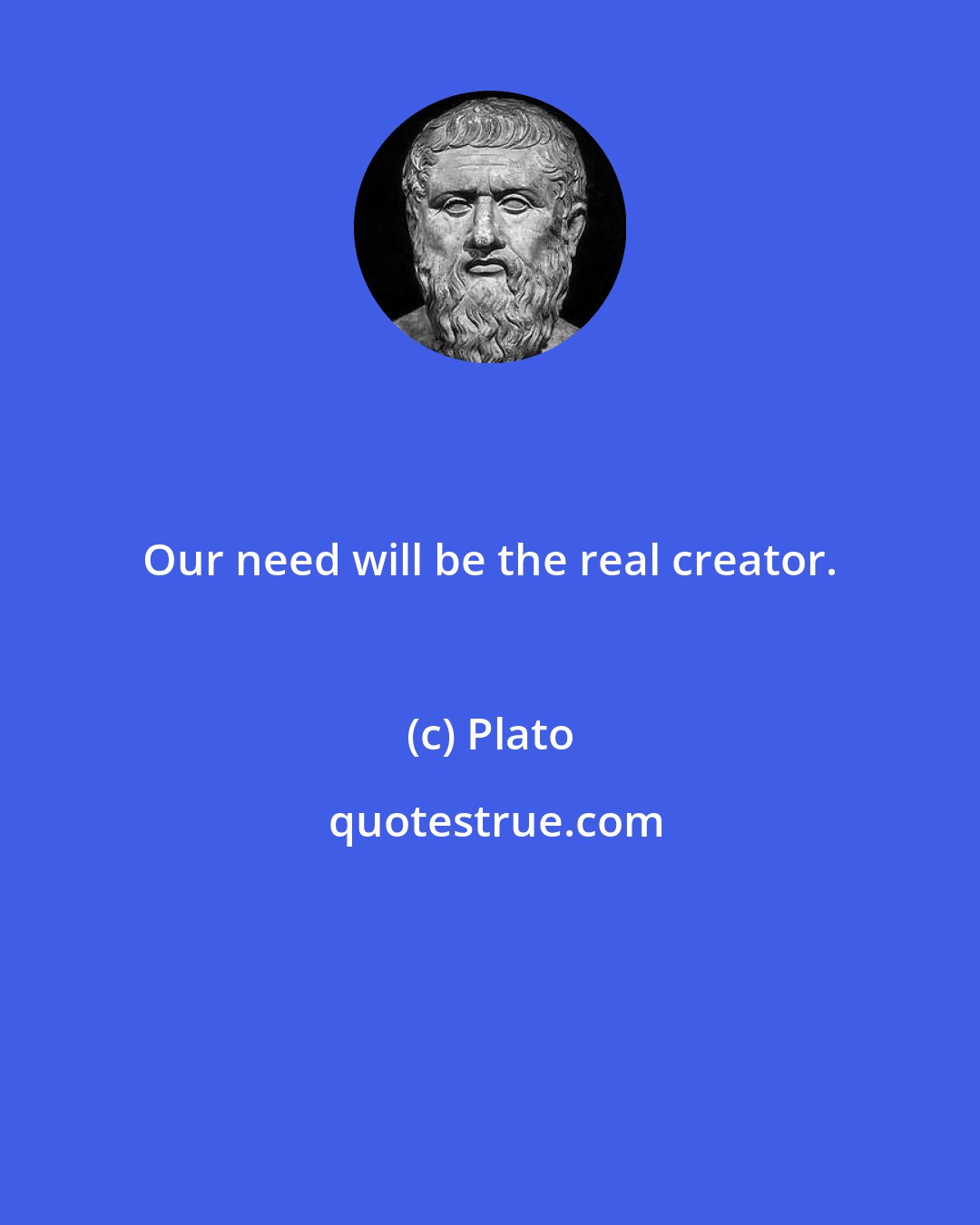 Plato: Our need will be the real creator.