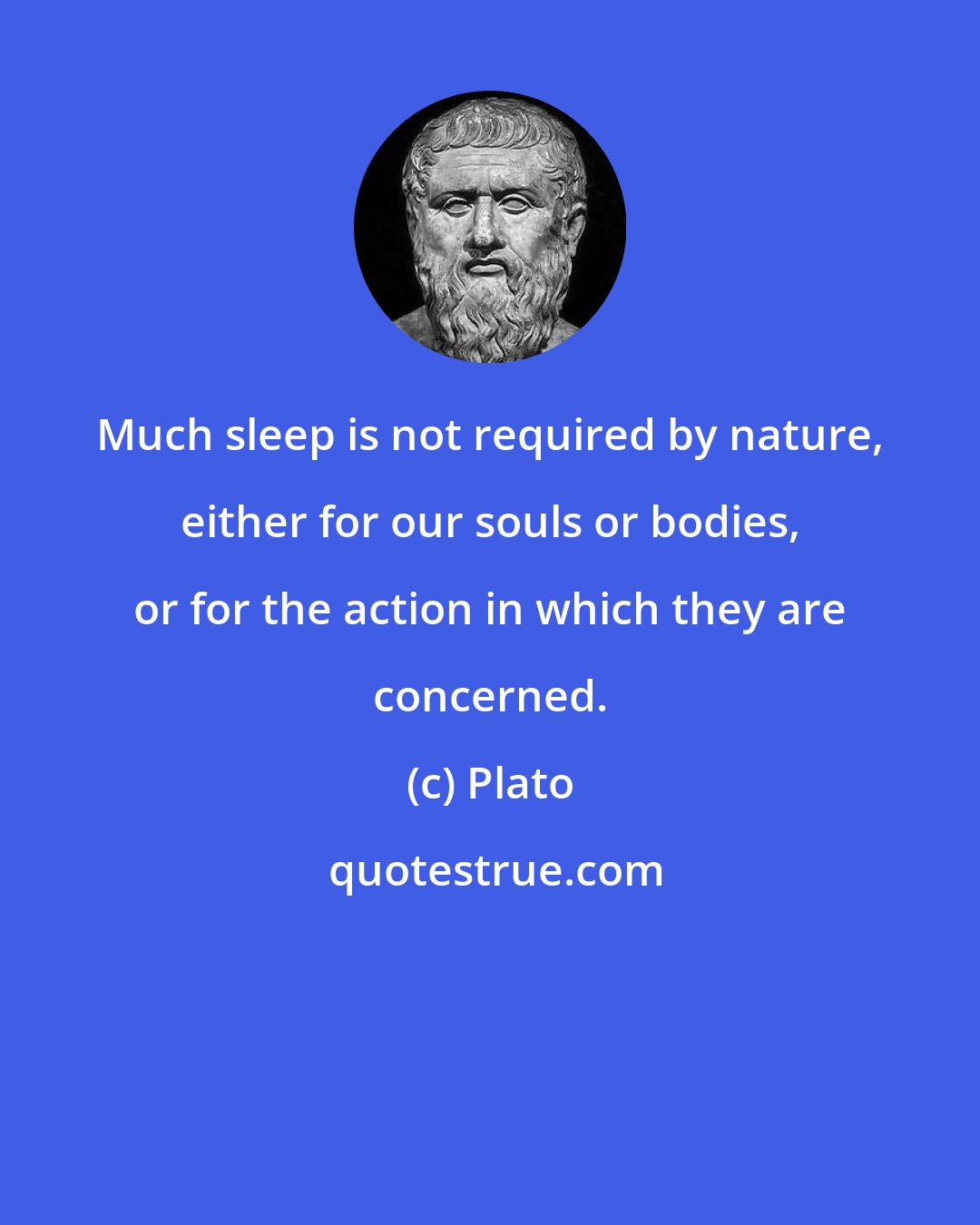 Plato: Much sleep is not required by nature, either for our souls or bodies, or for the action in which they are concerned.