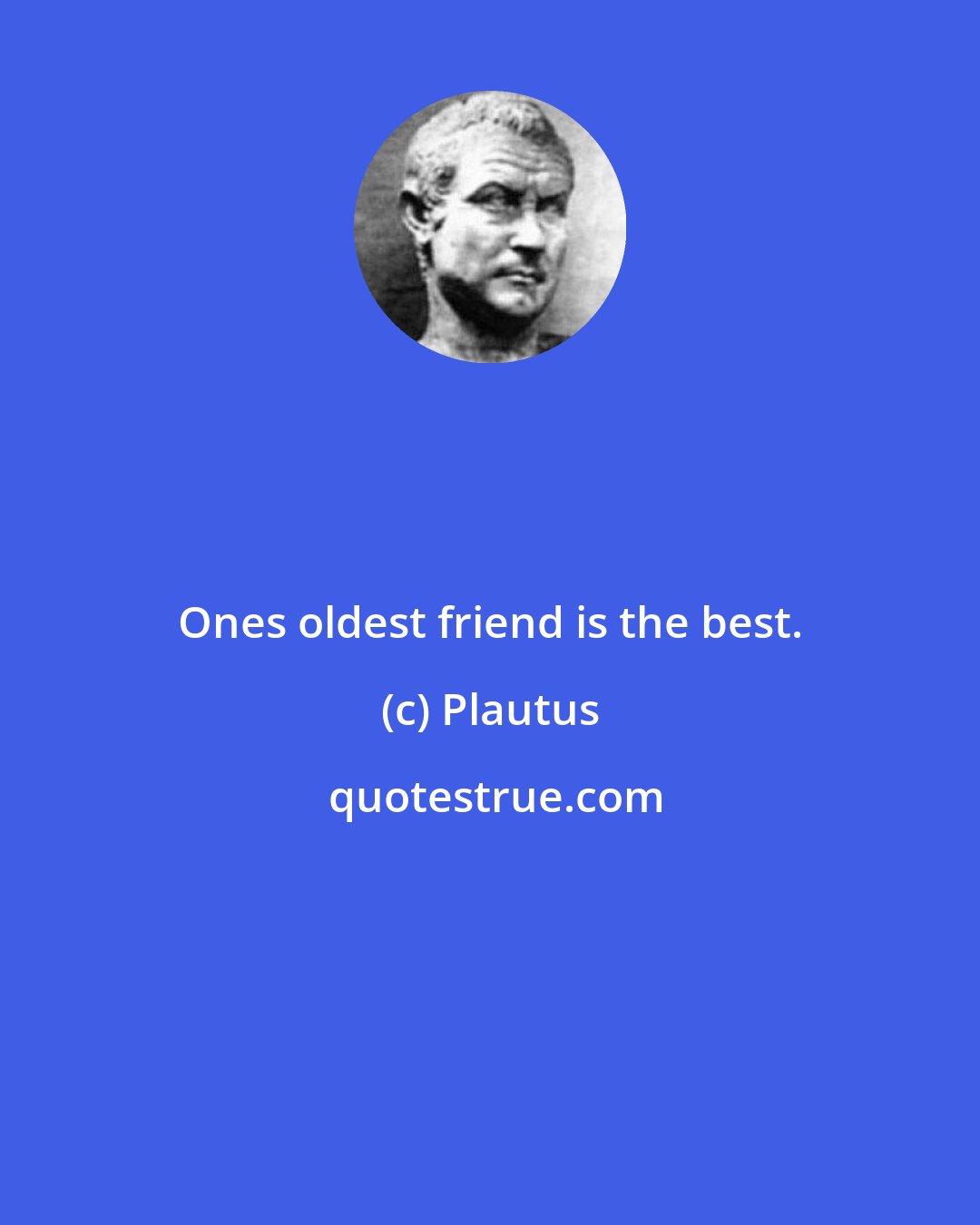 Plautus: Ones oldest friend is the best.