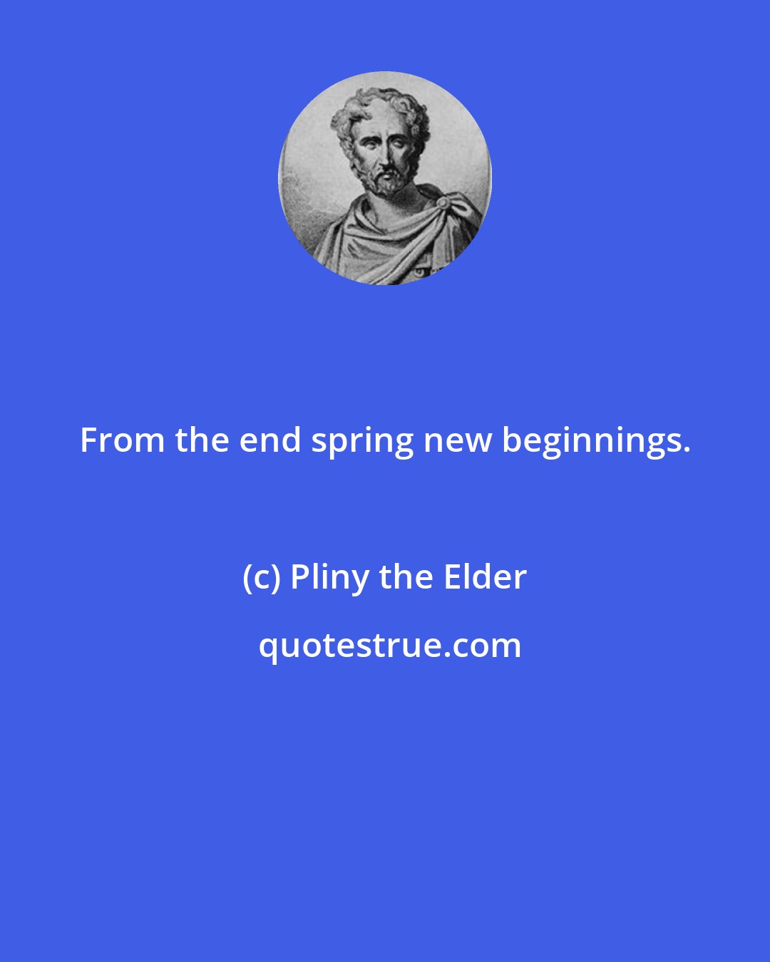 Pliny the Elder: From the end spring new beginnings.