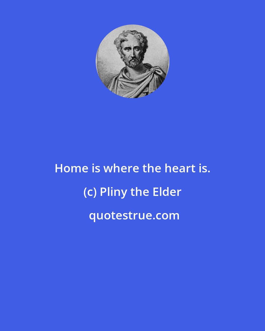 Pliny the Elder: Home is where the heart is.