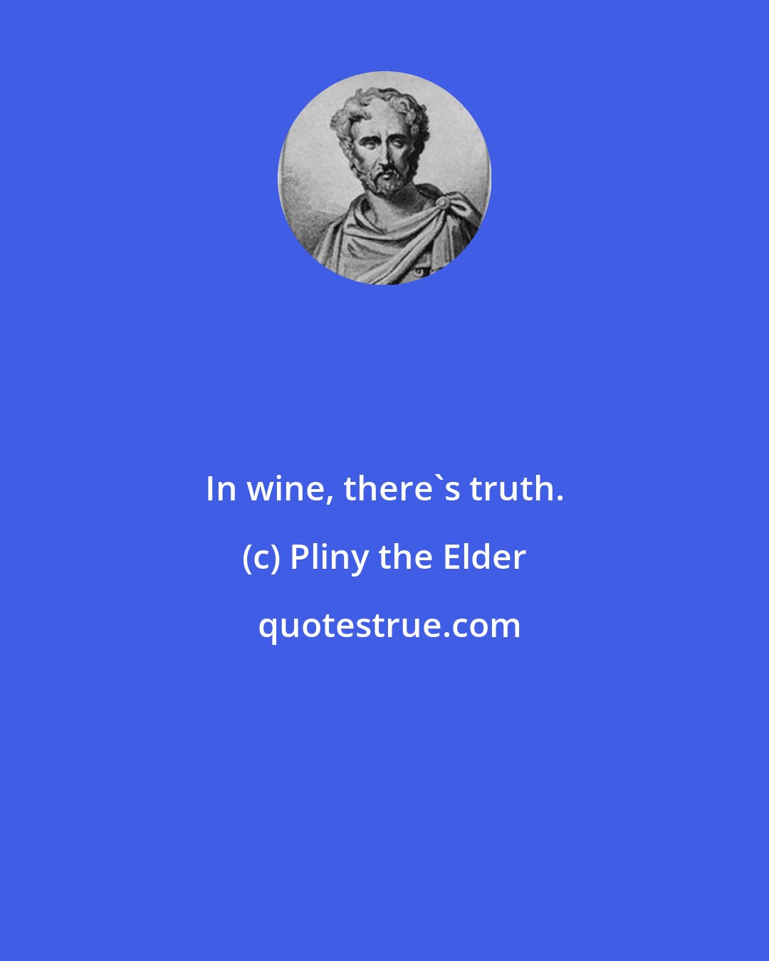 Pliny the Elder: In wine, there's truth.