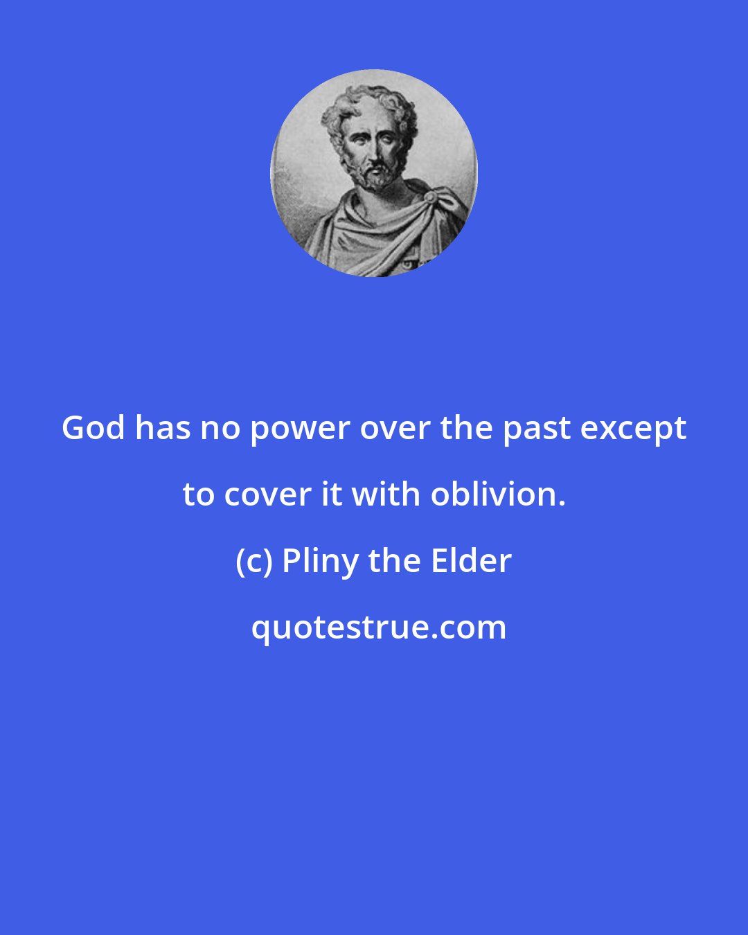 Pliny the Elder: God has no power over the past except to cover it with oblivion.