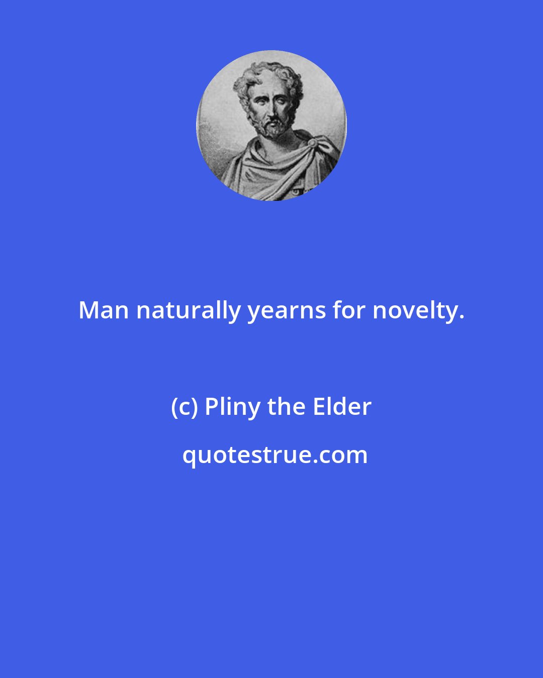 Pliny the Elder: Man naturally yearns for novelty.