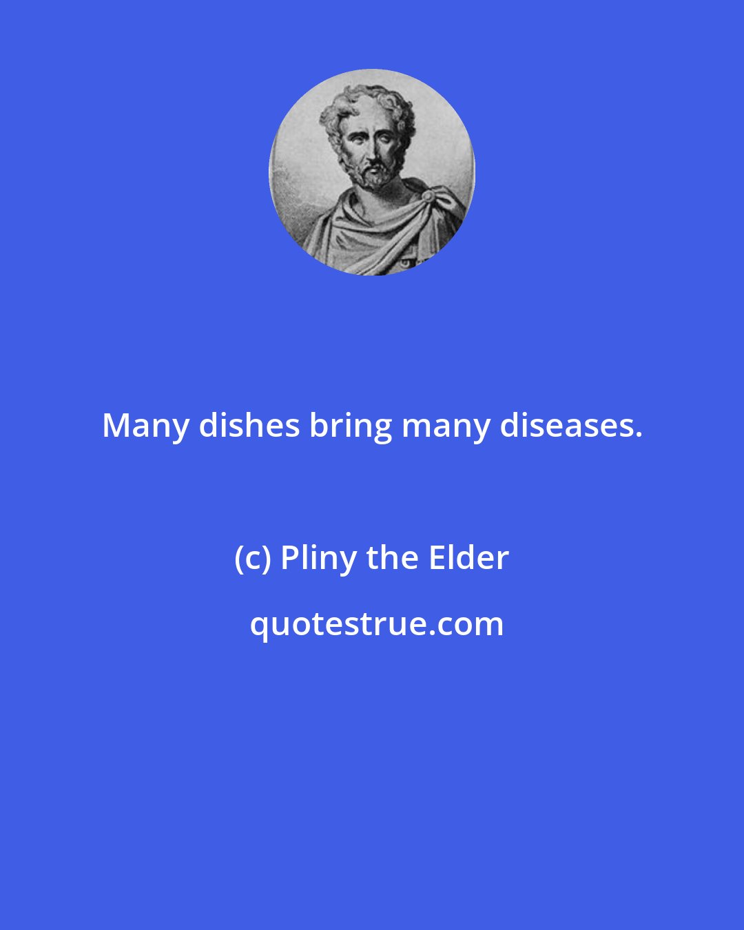 Pliny the Elder: Many dishes bring many diseases.