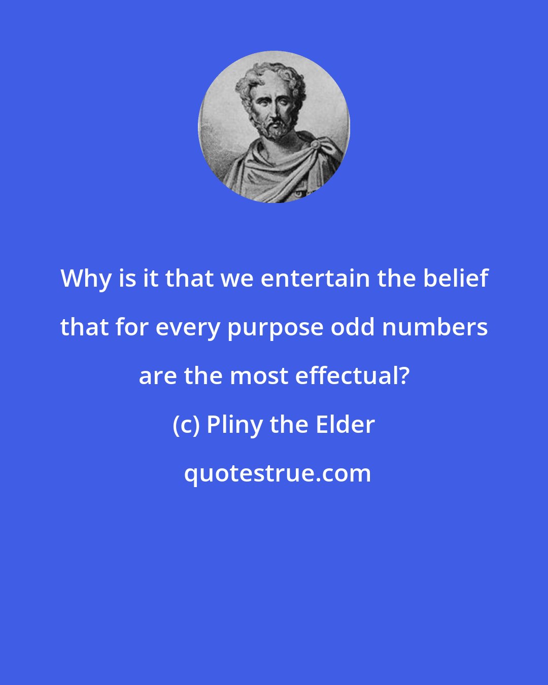 Pliny the Elder: Why is it that we entertain the belief that for every purpose odd numbers are the most effectual?