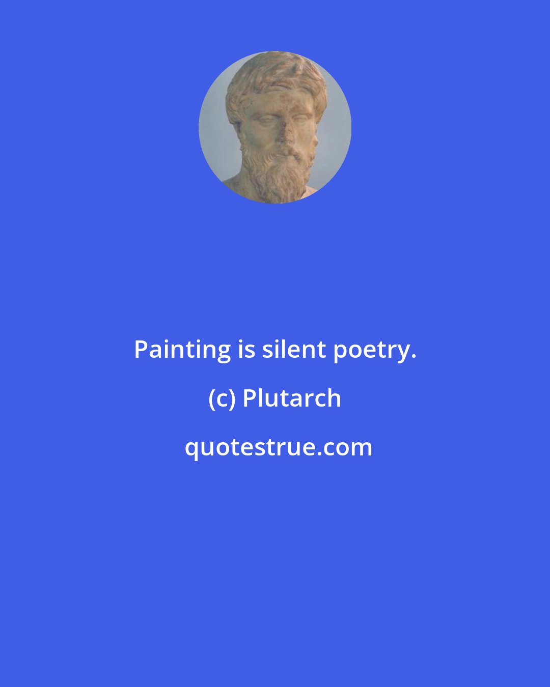 Plutarch: Painting is silent poetry.