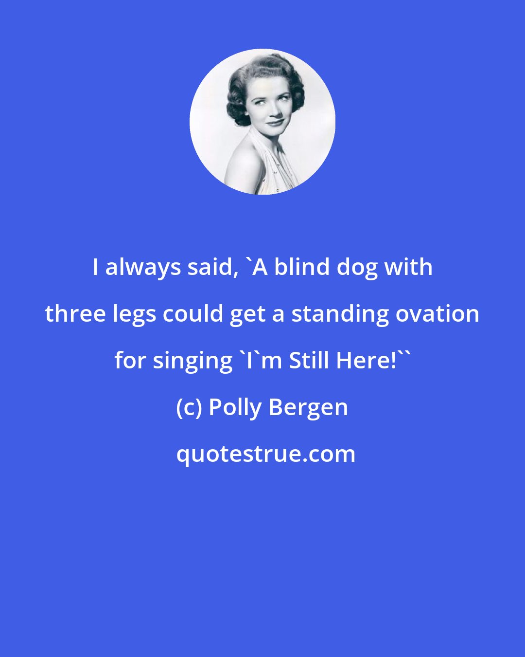 Polly Bergen: I always said, 'A blind dog with three legs could get a standing ovation for singing 'I'm Still Here!''