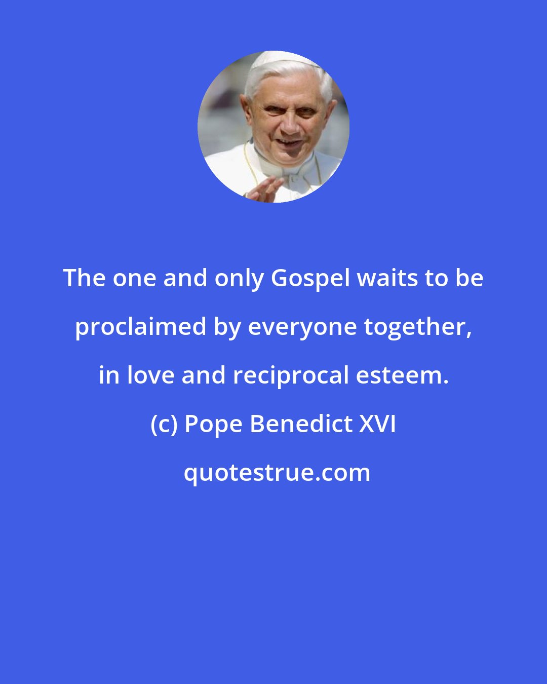 Pope Benedict XVI: The one and only Gospel waits to be proclaimed by everyone together, in love and reciprocal esteem.