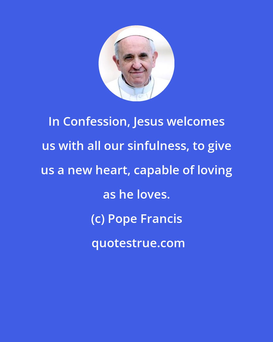 Pope Francis: In Confession, Jesus welcomes us with all our sinfulness, to give us a new heart, capable of loving as he loves.