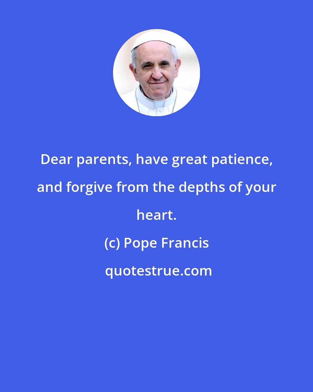 Pope Francis: Dear parents, have great patience, and forgive from the depths of your heart.