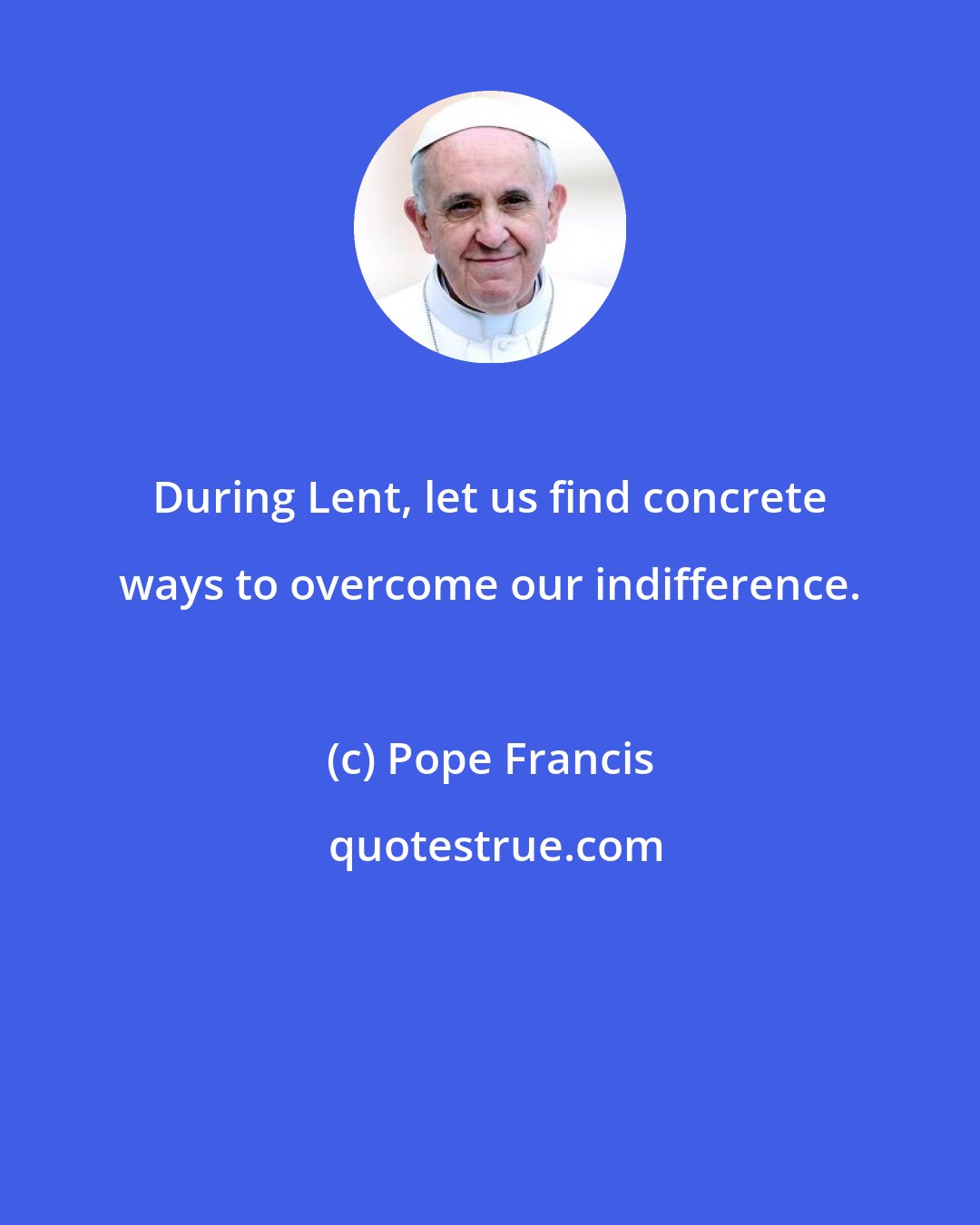 Pope Francis: During Lent, let us find concrete ways to overcome our indifference.