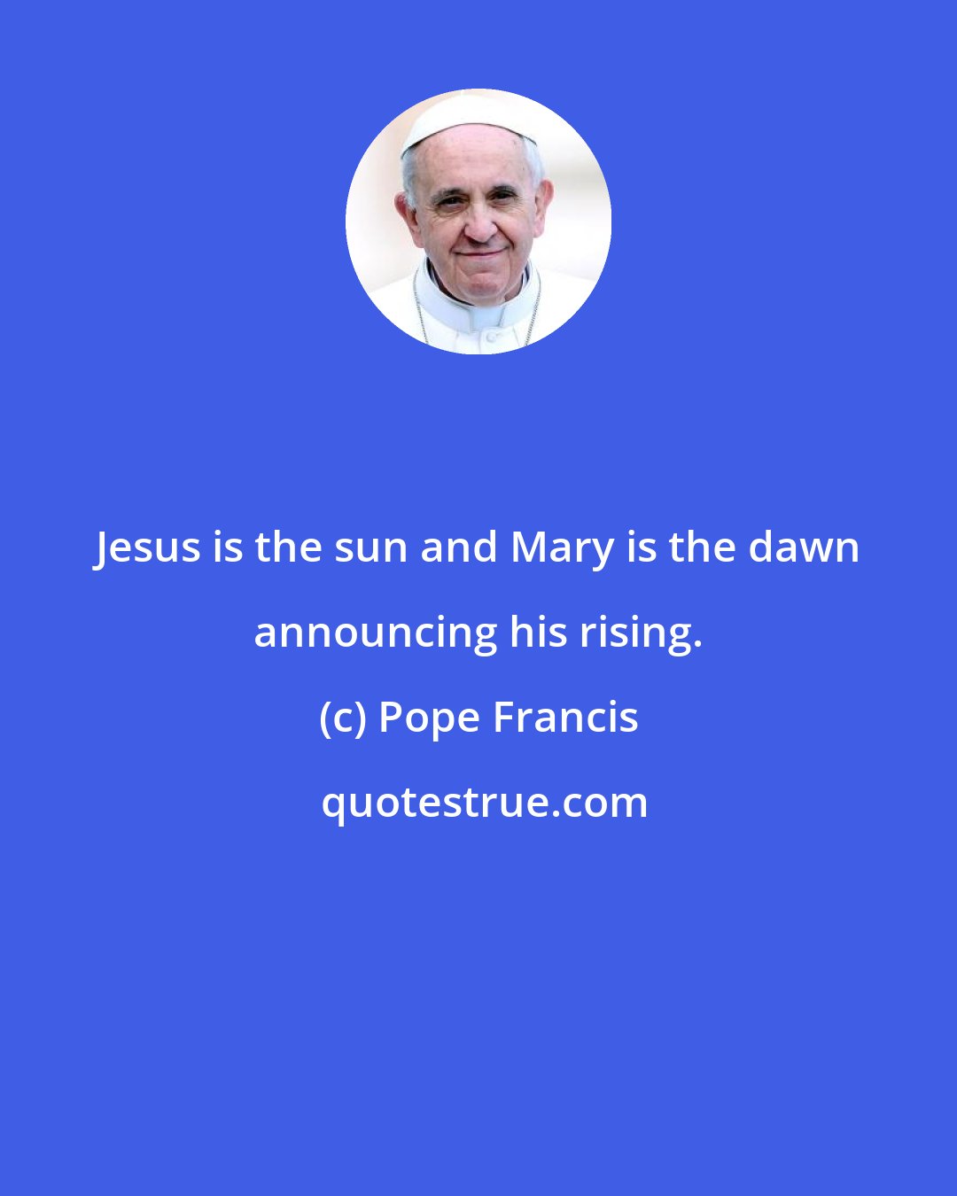 Pope Francis: Jesus is the sun and Mary is the dawn announcing his rising.