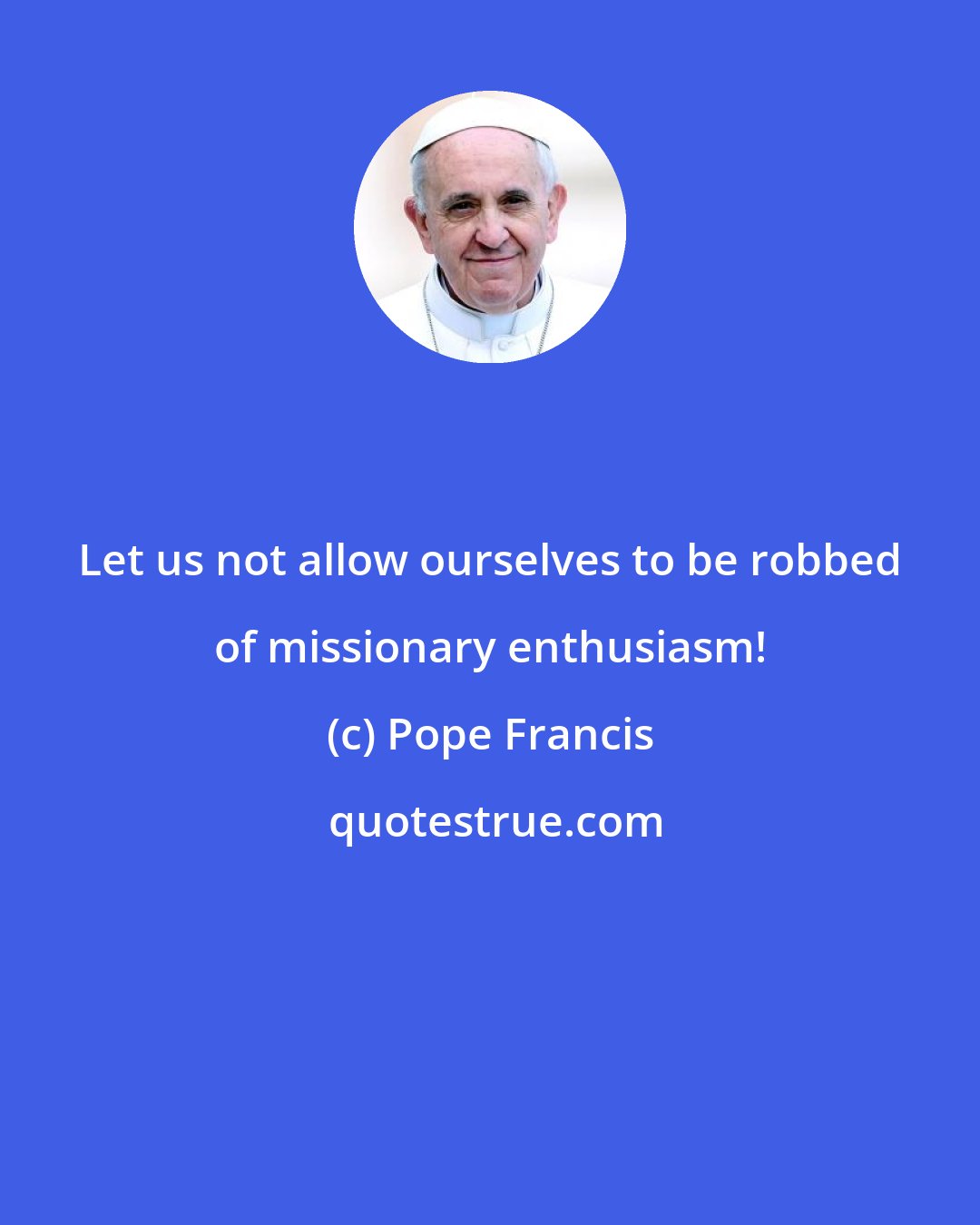 Pope Francis: Let us not allow ourselves to be robbed of missionary enthusiasm!