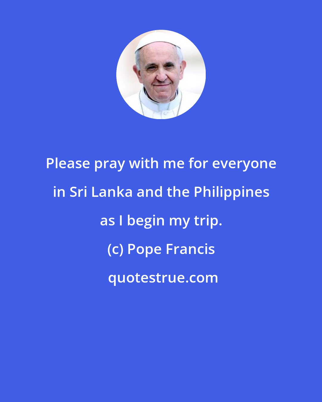 Pope Francis: Please pray with me for everyone in Sri Lanka and the Philippines as I begin my trip.