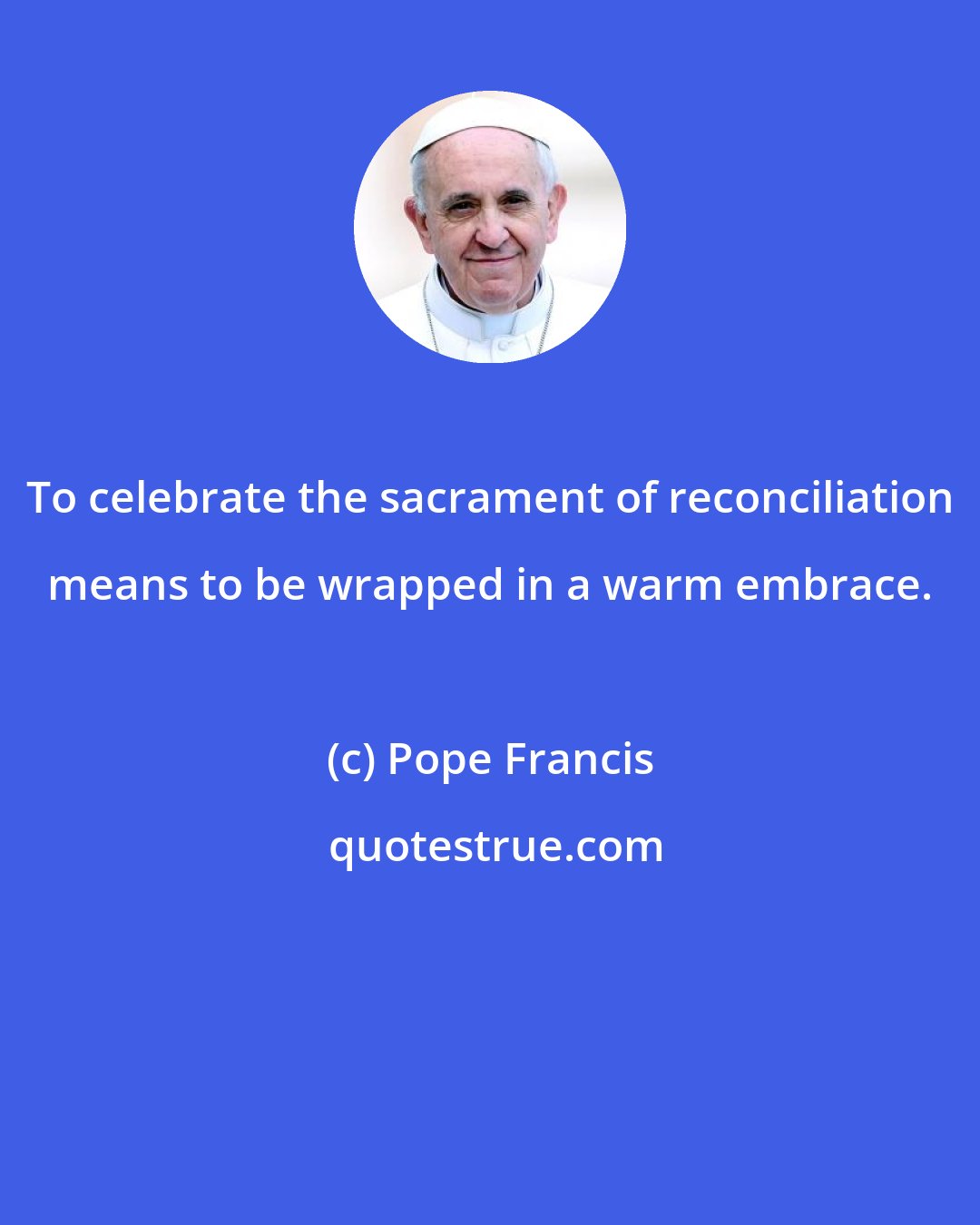 Pope Francis: To celebrate the sacrament of reconciliation means to be wrapped in a warm embrace.