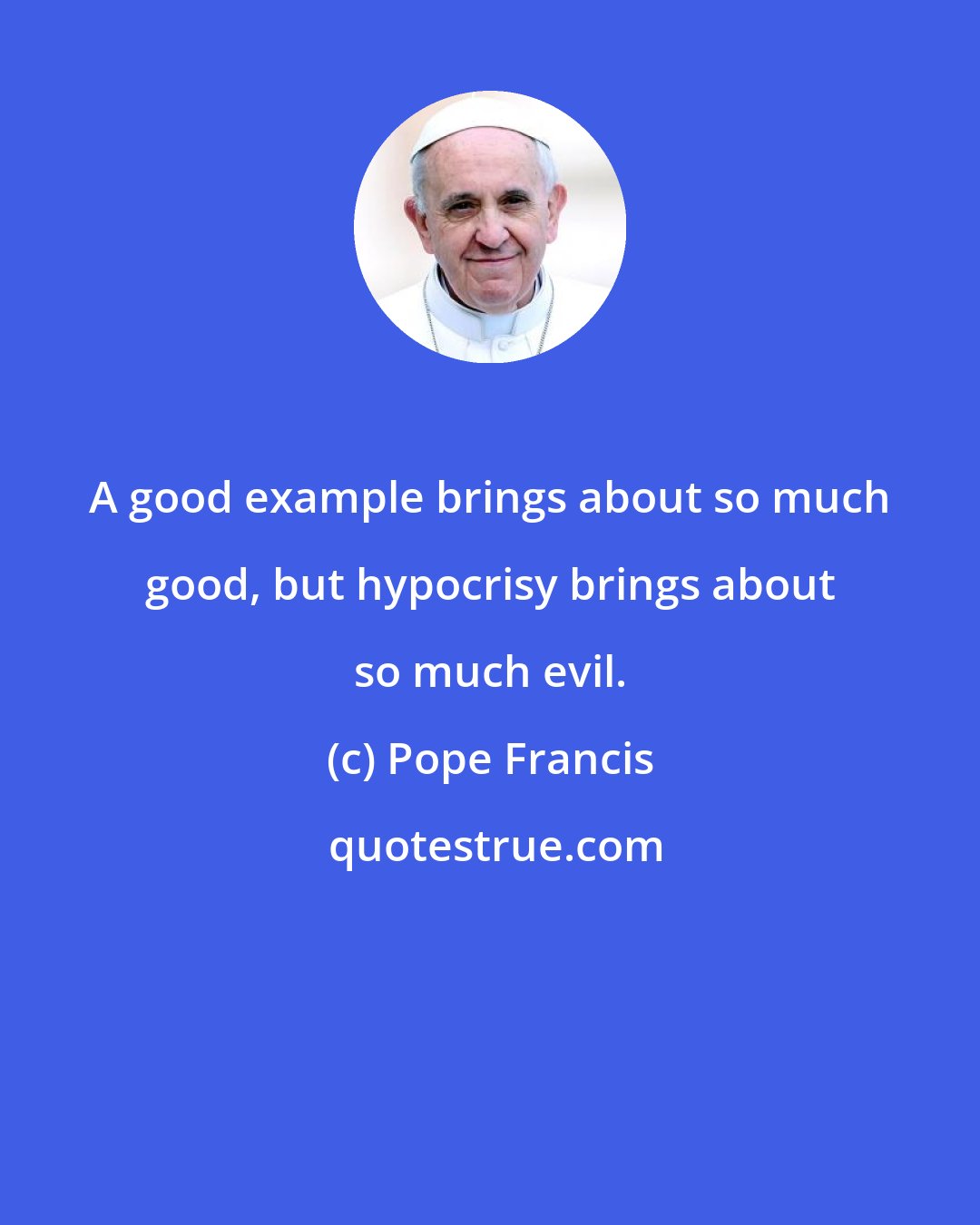 Pope Francis: A good example brings about so much good, but hypocrisy brings about so much evil.