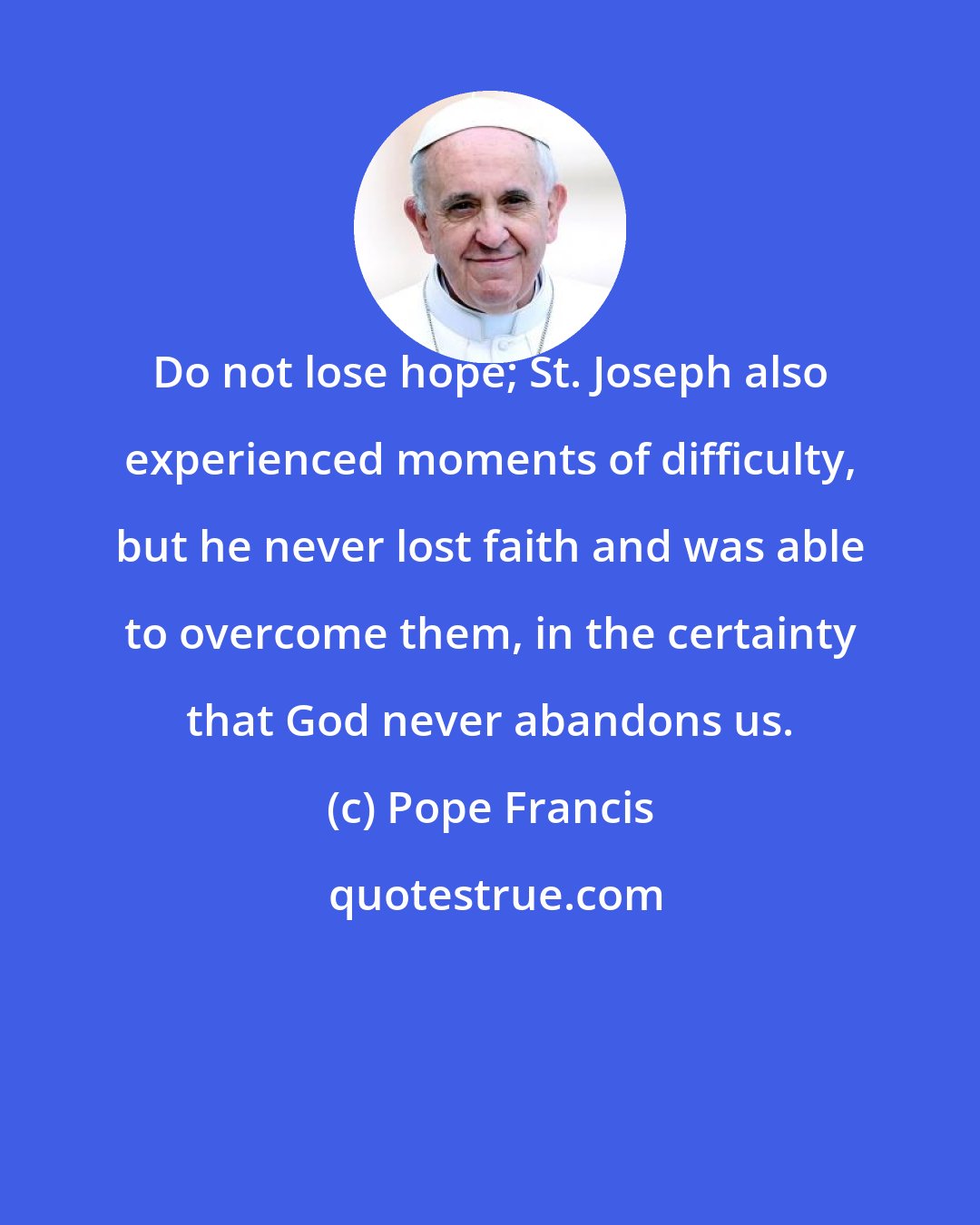 Pope Francis: Do not lose hope; St. Joseph also experienced moments of difficulty, but he never lost faith and was able to overcome them, in the certainty that God never abandons us.