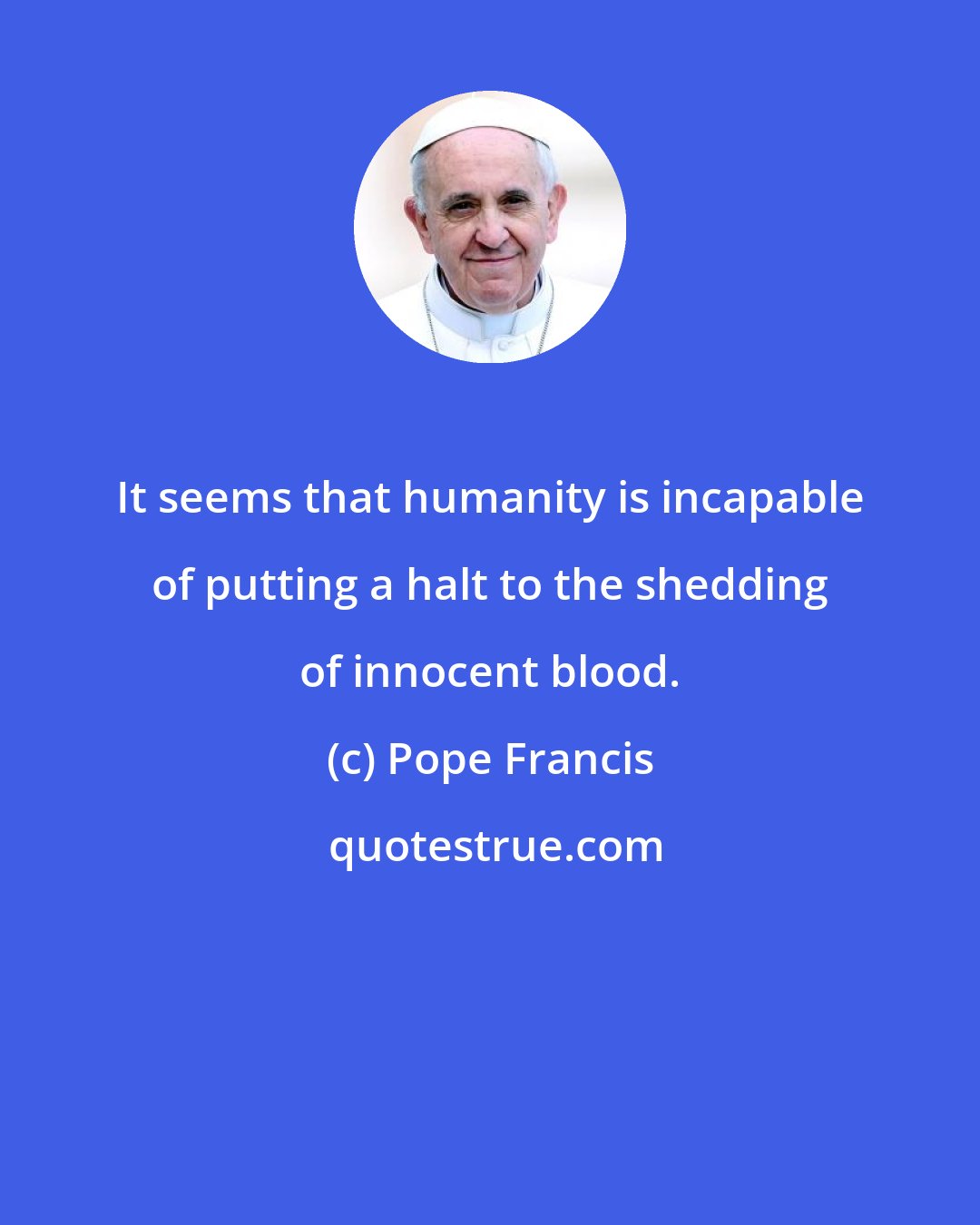 Pope Francis: It seems that humanity is incapable of putting a halt to the shedding of innocent blood.