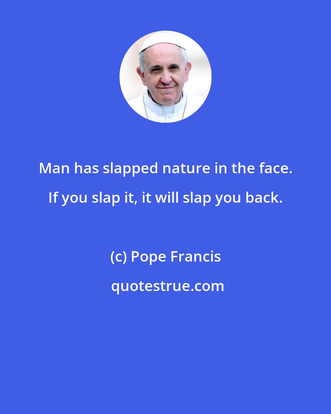 Pope Francis: Man has slapped nature in the face. If you slap it, it will slap you back.