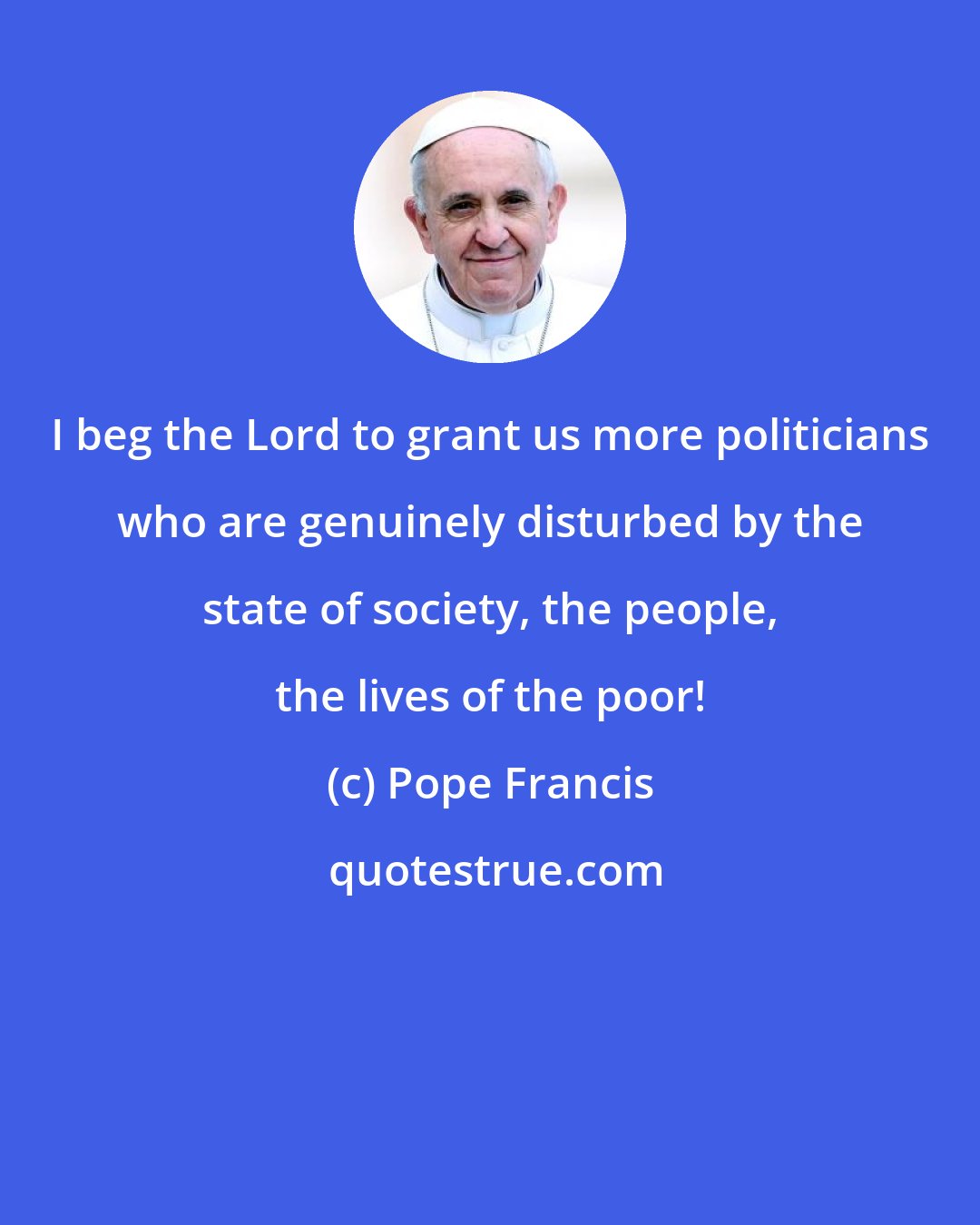 Pope Francis: I beg the Lord to grant us more politicians who are genuinely disturbed by the state of society, the people, the lives of the poor!