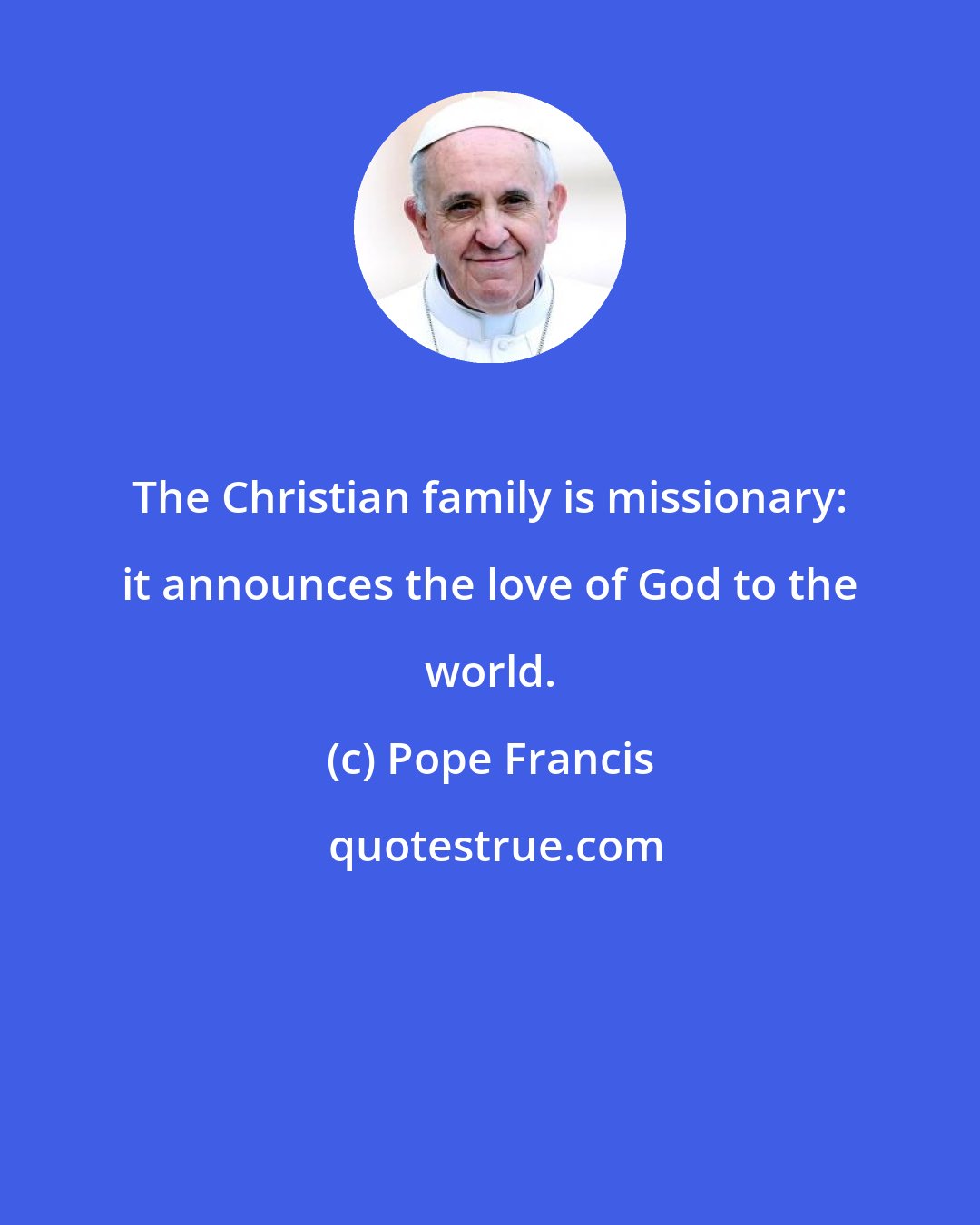 Pope Francis: The Christian family is missionary: it announces the love of God to the world.