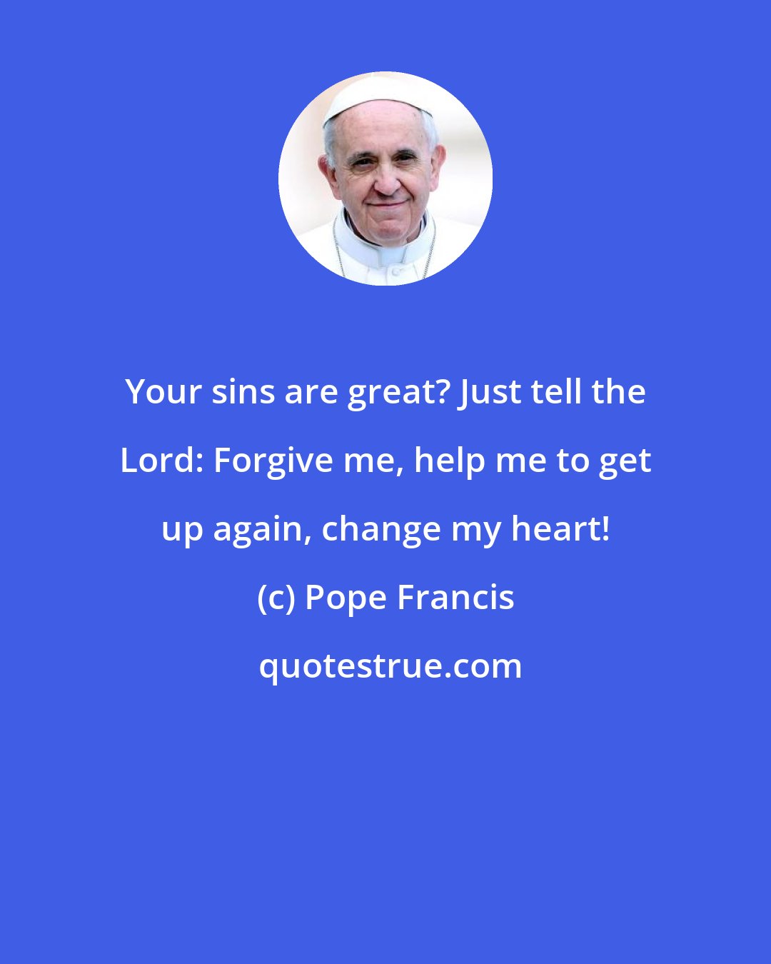 Pope Francis: Your sins are great? Just tell the Lord: Forgive me, help me to get up again, change my heart!