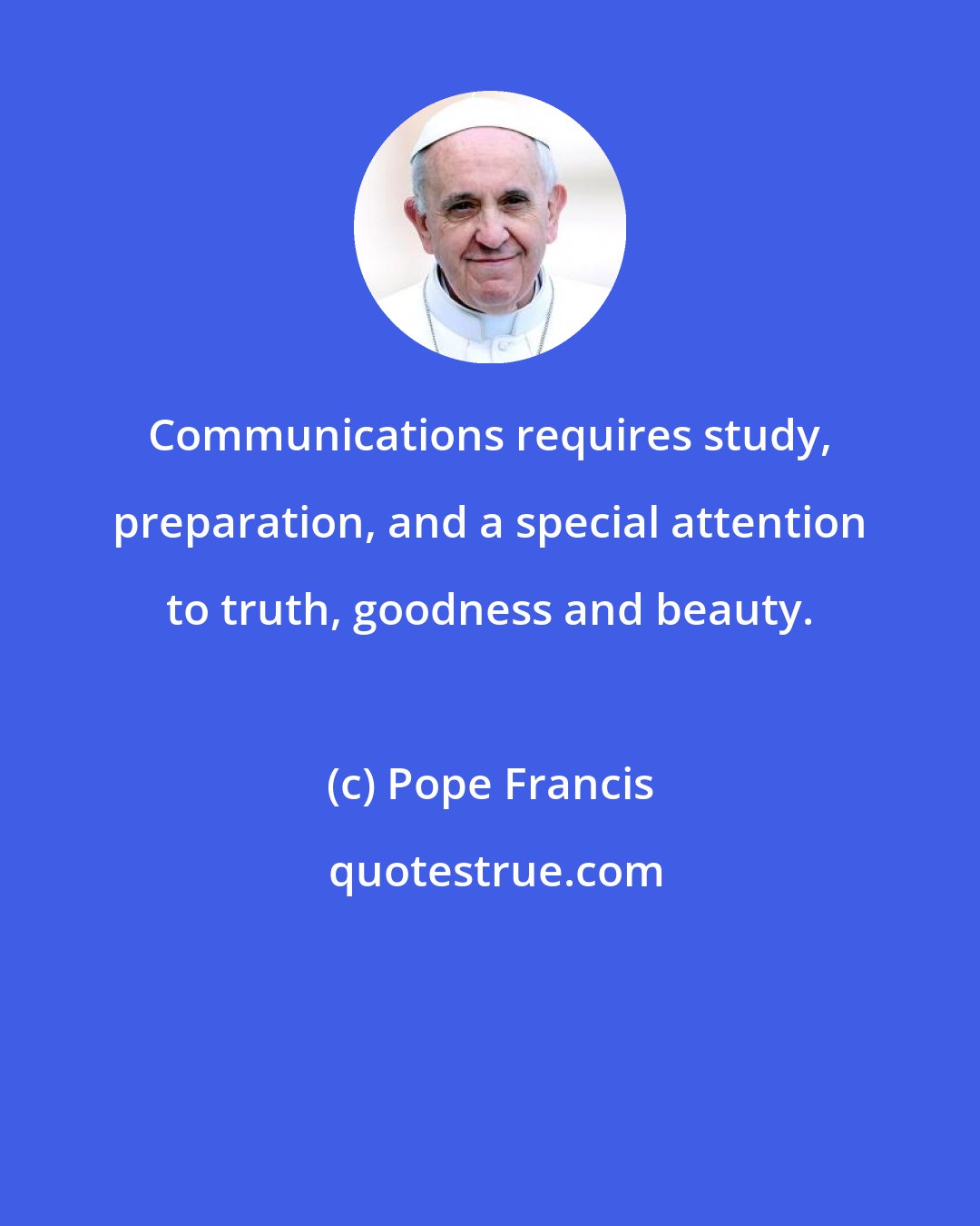 Pope Francis: Communications requires study, preparation, and a special attention to truth, goodness and beauty.