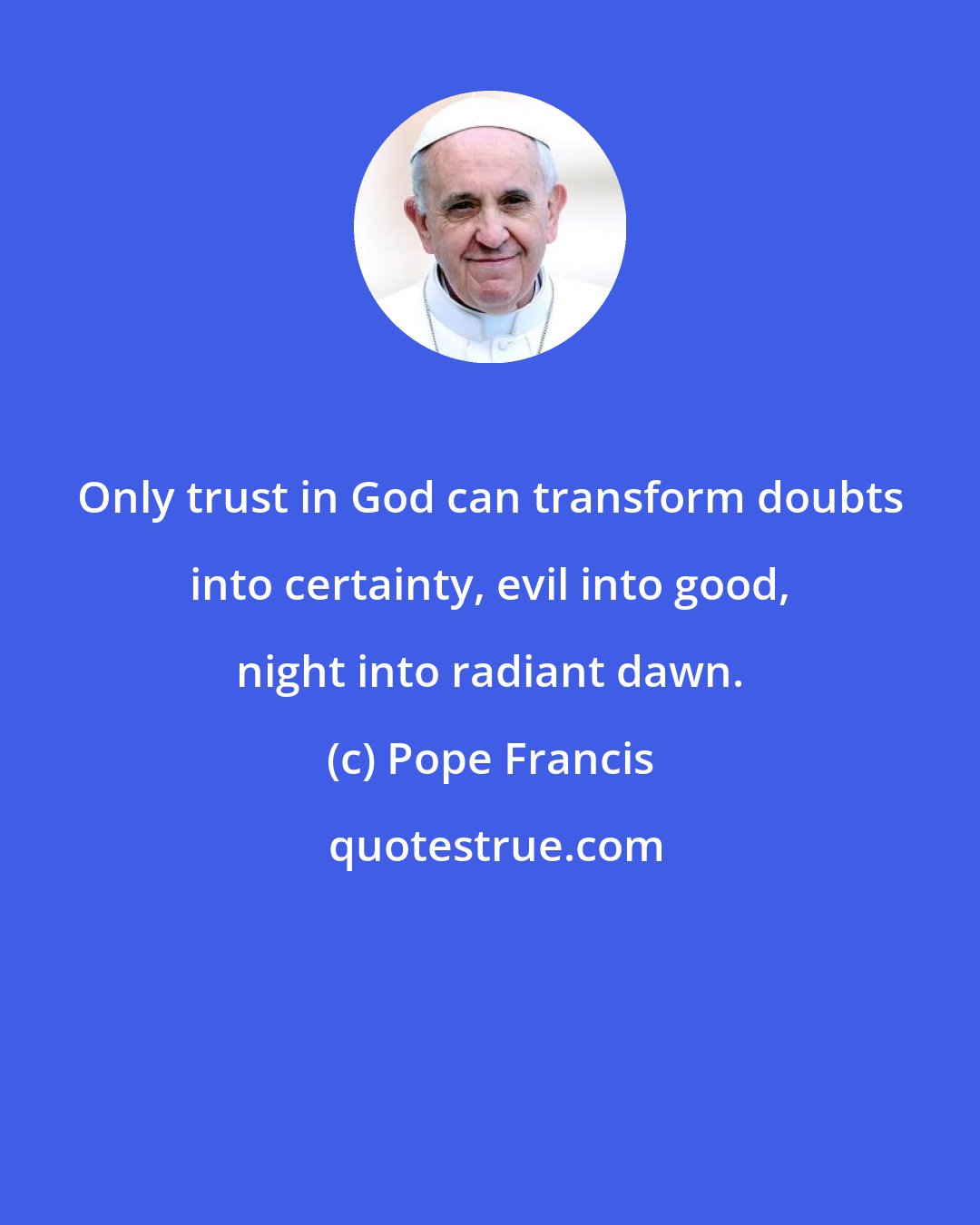 Pope Francis: Only trust in God can transform doubts into certainty, evil into good, night into radiant dawn.