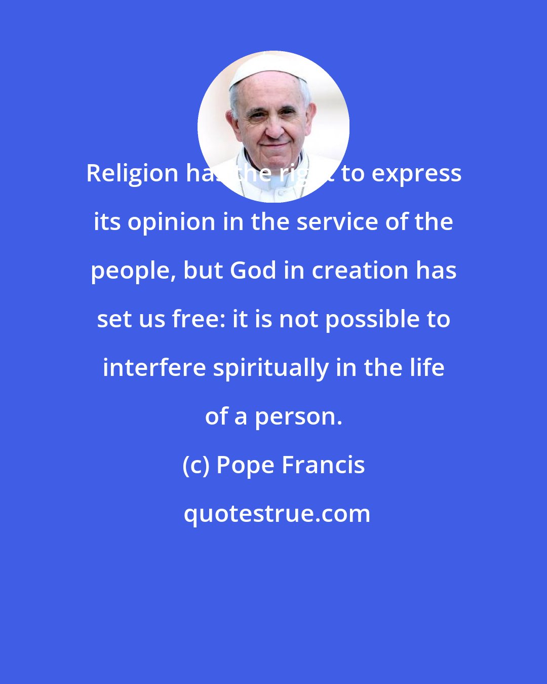 Pope Francis: Religion has the right to express its opinion in the service of the people, but God in creation has set us free: it is not possible to interfere spiritually in the life of a person.