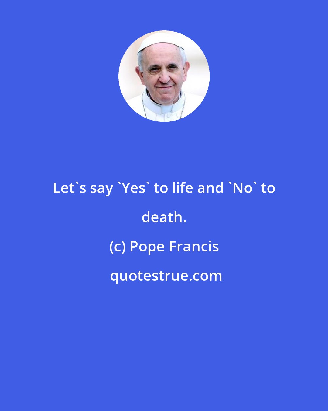 Pope Francis: Let's say 'Yes' to life and 'No' to death.