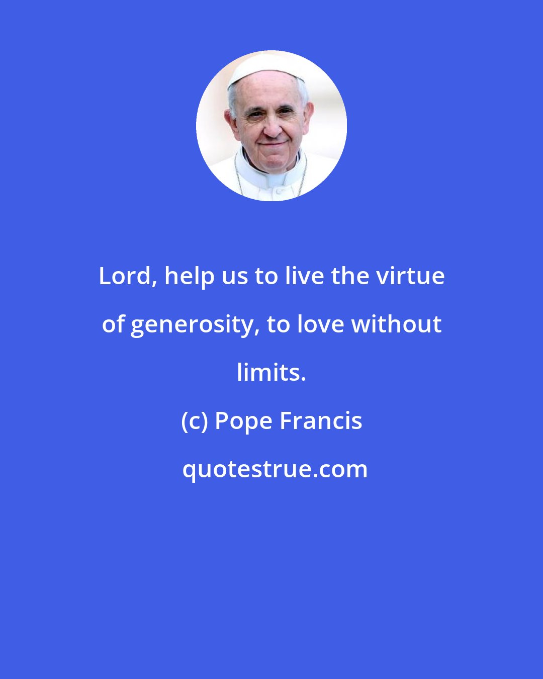 Pope Francis: Lord, help us to live the virtue of generosity, to love without limits.
