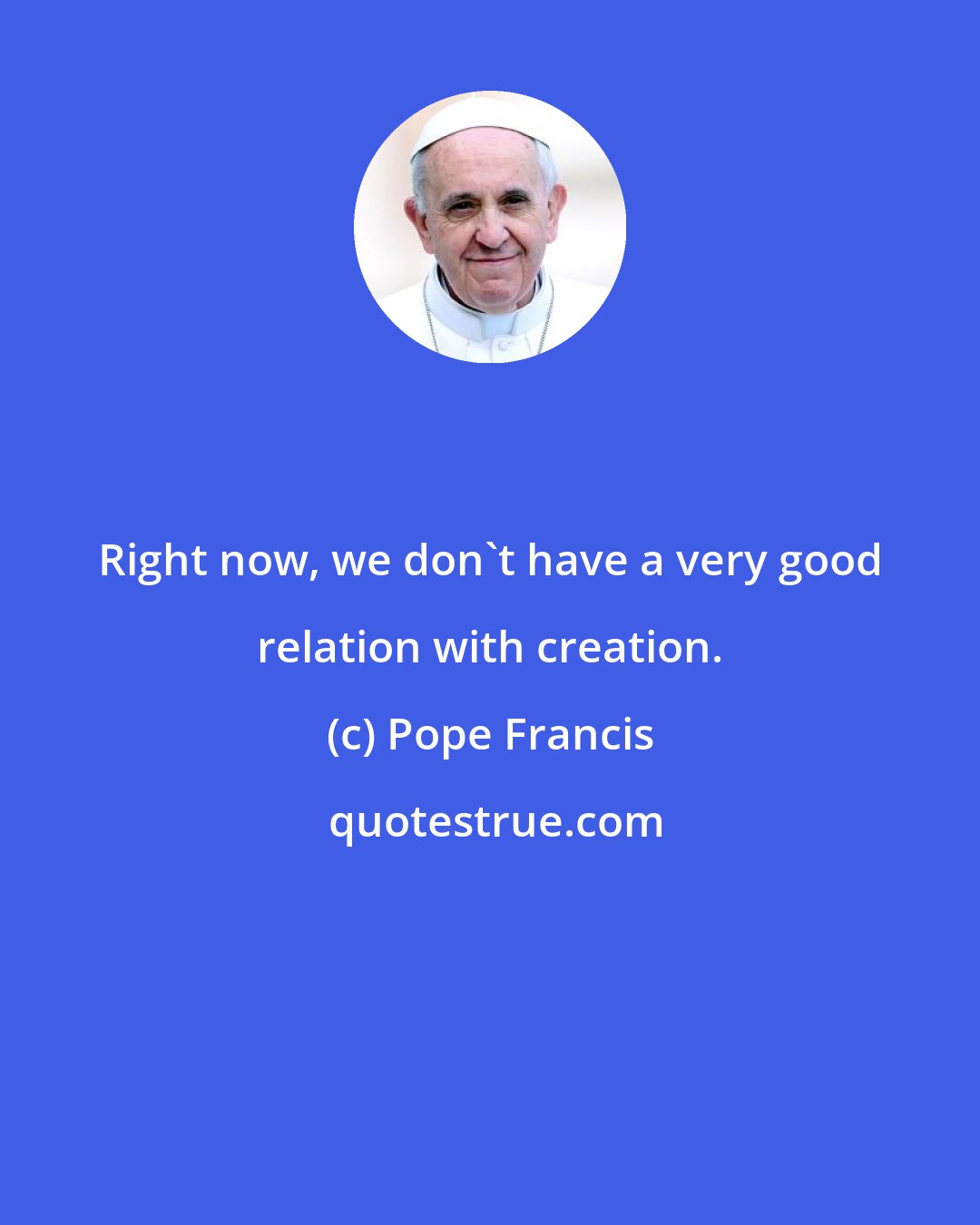 Pope Francis: Right now, we don't have a very good relation with creation.