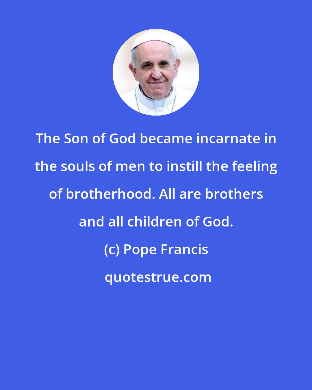 Pope Francis: The Son of God became incarnate in the souls of men to instill the feeling of brotherhood. All are brothers and all children of God.