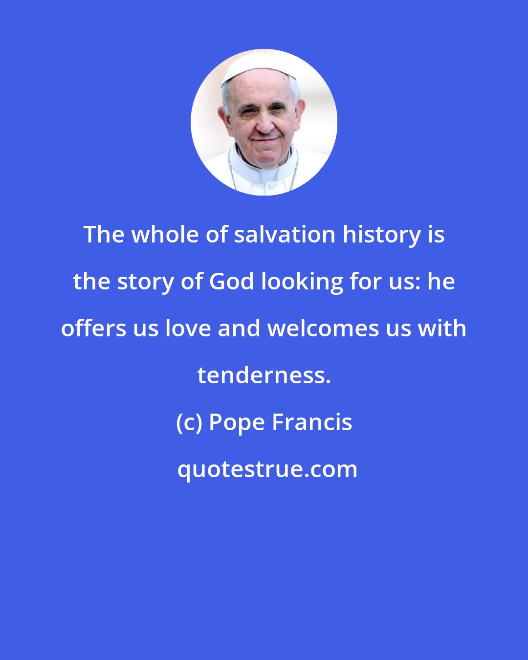 Pope Francis: The whole of salvation history is the story of God looking for us: he offers us love and welcomes us with tenderness.