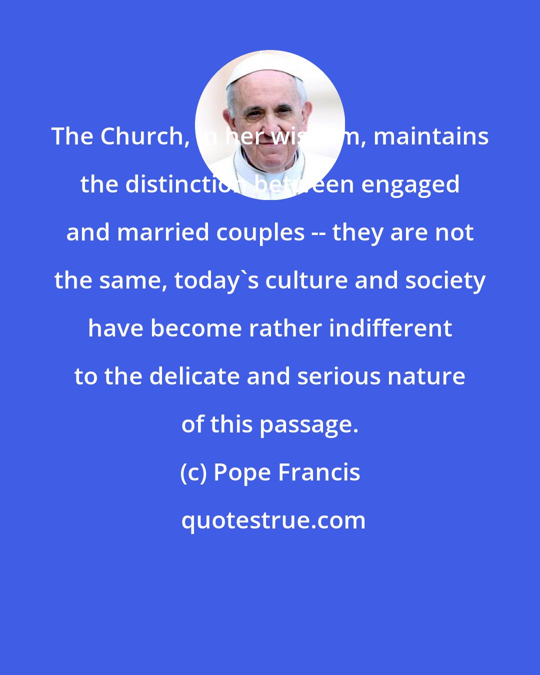 Pope Francis: The Church, in her wisdom, maintains the distinction between engaged and married couples -- they are not the same, today's culture and society have become rather indifferent to the delicate and serious nature of this passage.