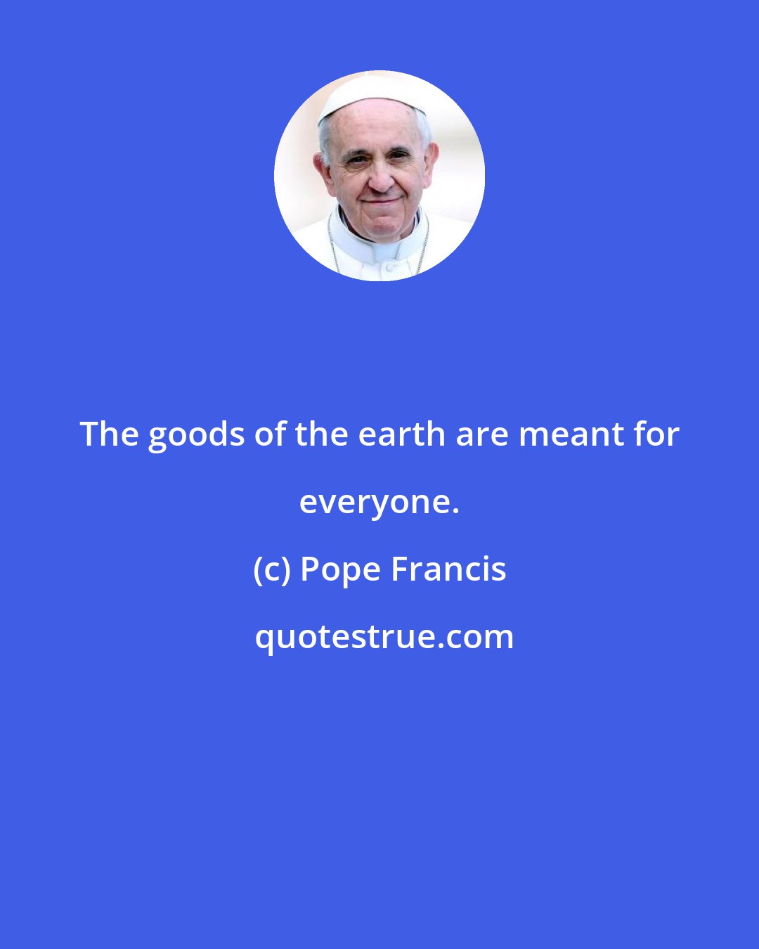 Pope Francis: The goods of the earth are meant for everyone.