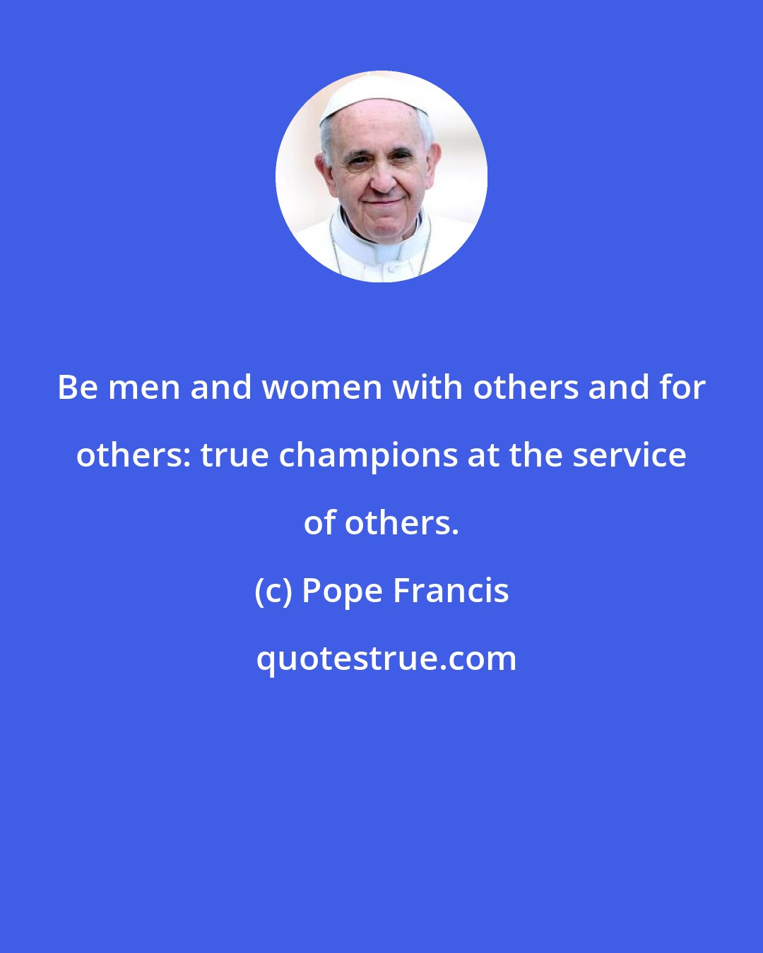 Pope Francis: Be men and women with others and for others: true champions at the service of others.